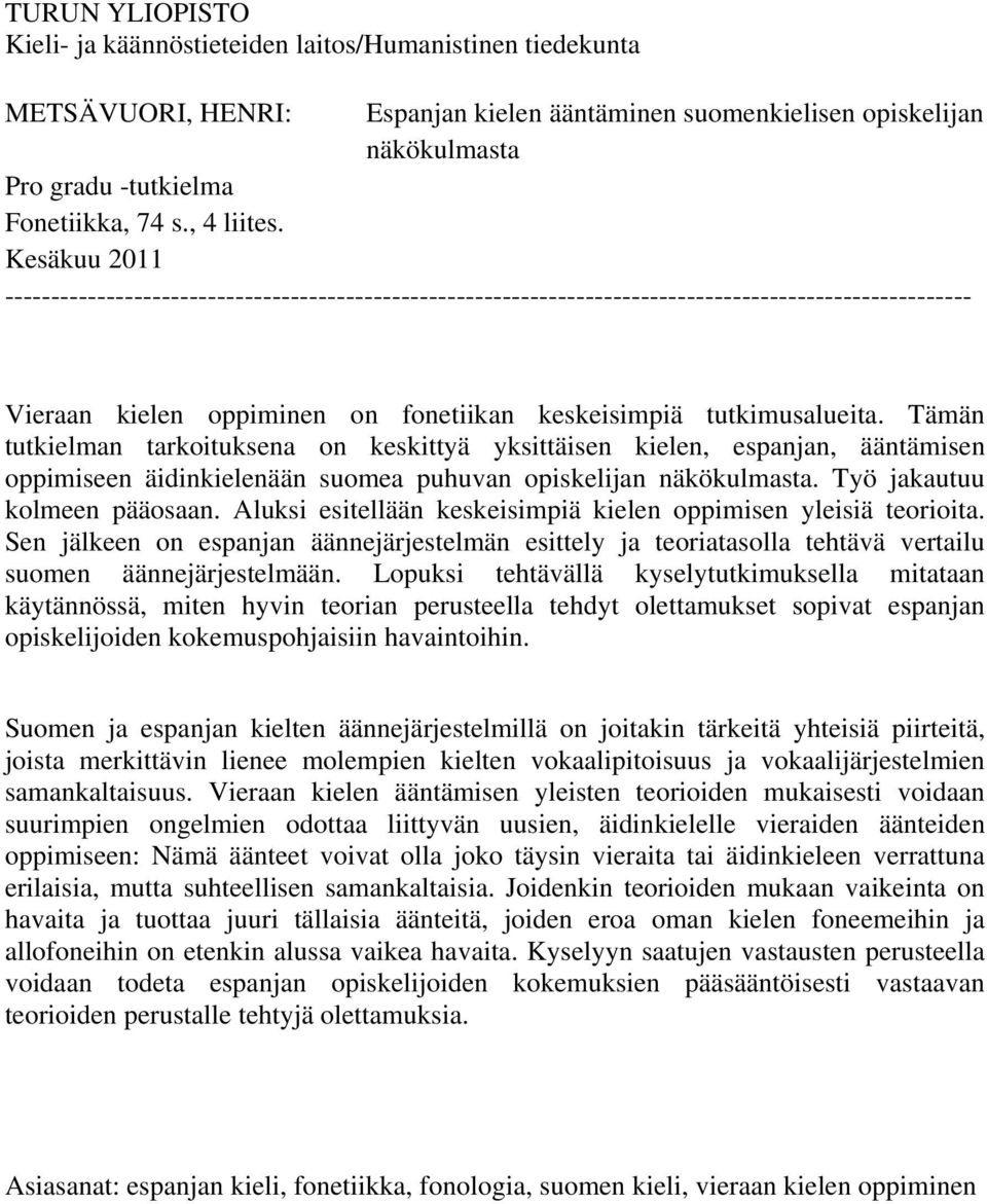 Tämän tutkielman tarkoituksena on keskittyä yksittäisen kielen, espanjan, ääntämisen oppimiseen äidinkielenään suomea puhuvan opiskelijan näkökulmasta. Työ jakautuu kolmeen pääosaan.