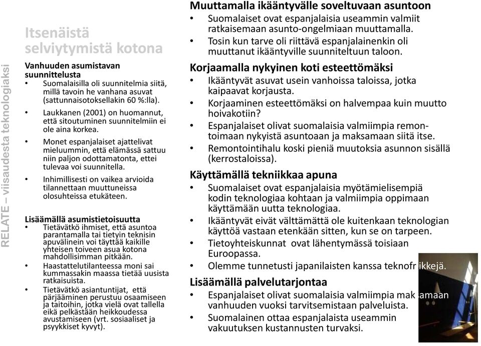 Korjaamalla nykyinen koti esteettömäksi Ikääntyvät asuvat usein vanhoissa taloissa, jotka kaipaavat korjausta. Korjaaminen esteettömäksi on halvempaa kuin muutto hoivakotiin?