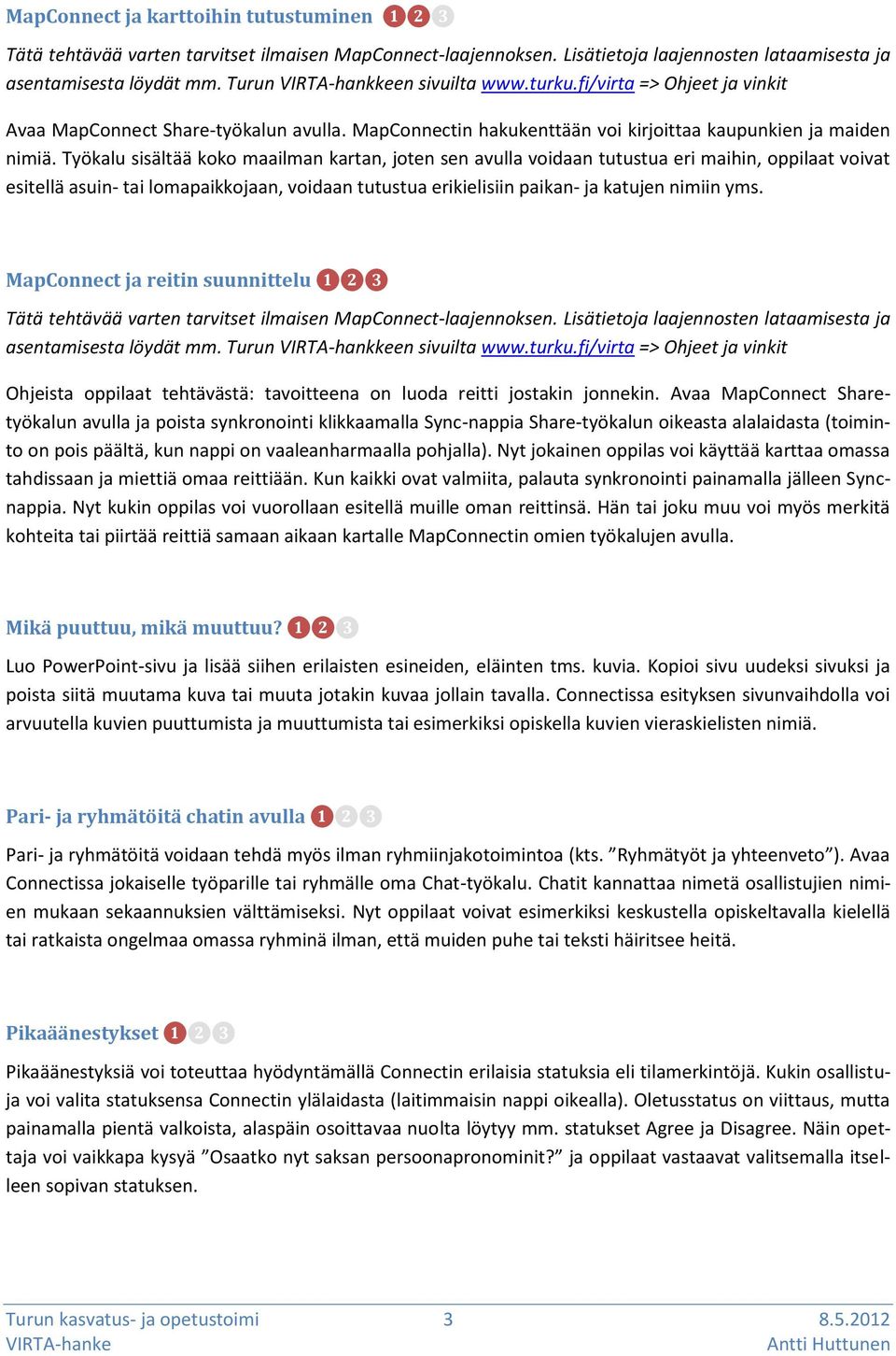 Työkalu sisältää koko maailman kartan, joten sen avulla voidaan tutustua eri maihin, oppilaat voivat esitellä asuin- tai lomapaikkojaan, voidaan tutustua erikielisiin paikan- ja katujen nimiin yms.