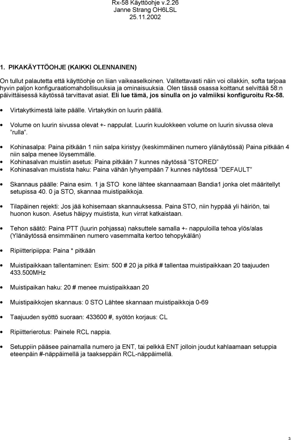 Eli lue tämä, jos sinulla on jo valmiiksi konfiguroitu Rx-58. Virtakytkimestä laite päälle. Virtakytkin on luurin päällä. Volume on luurin sivussa olevat +- nappulat.