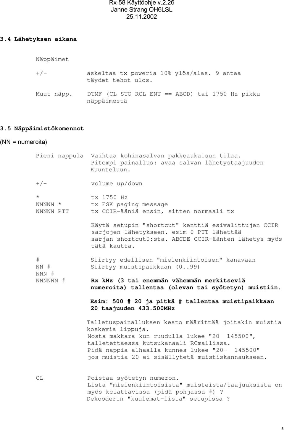 +/- volume up/down * tx 1750 Hz NNNNN * tx FSK paging message NNNNN PTT tx CCIR-ääniä ensin, sitten normaali tx Käytä setupin "shortcut" kenttiä esivalittujen CCIR sarjojen lähetykseen.