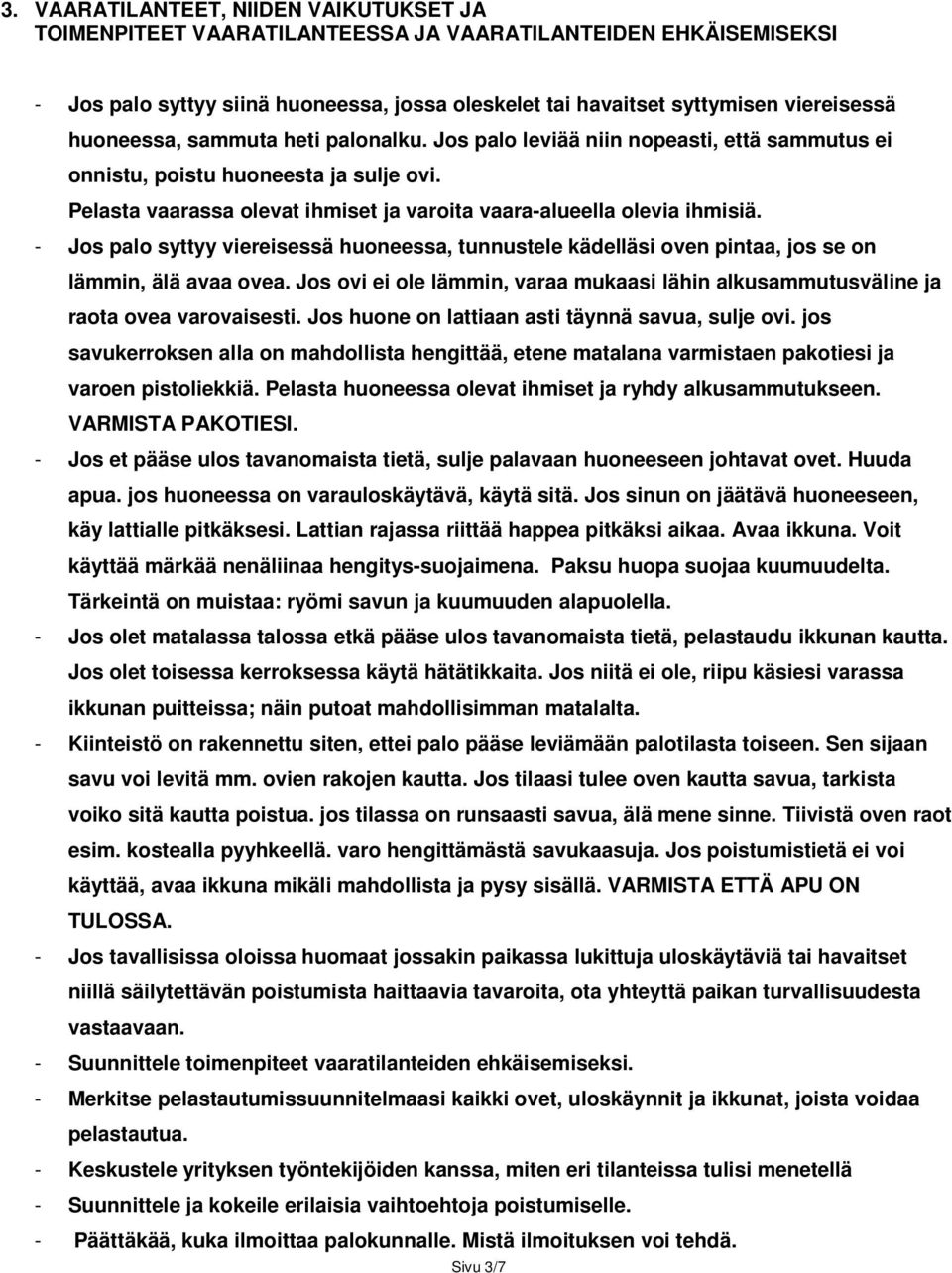 - Jos palo syttyy viereisessä huoneessa, tunnustele kädelläsi oven pintaa, jos se on lämmin, älä avaa ovea. Jos ovi ei ole lämmin, varaa mukaasi lähin alkusammutusväline ja raota ovea varovaisesti.