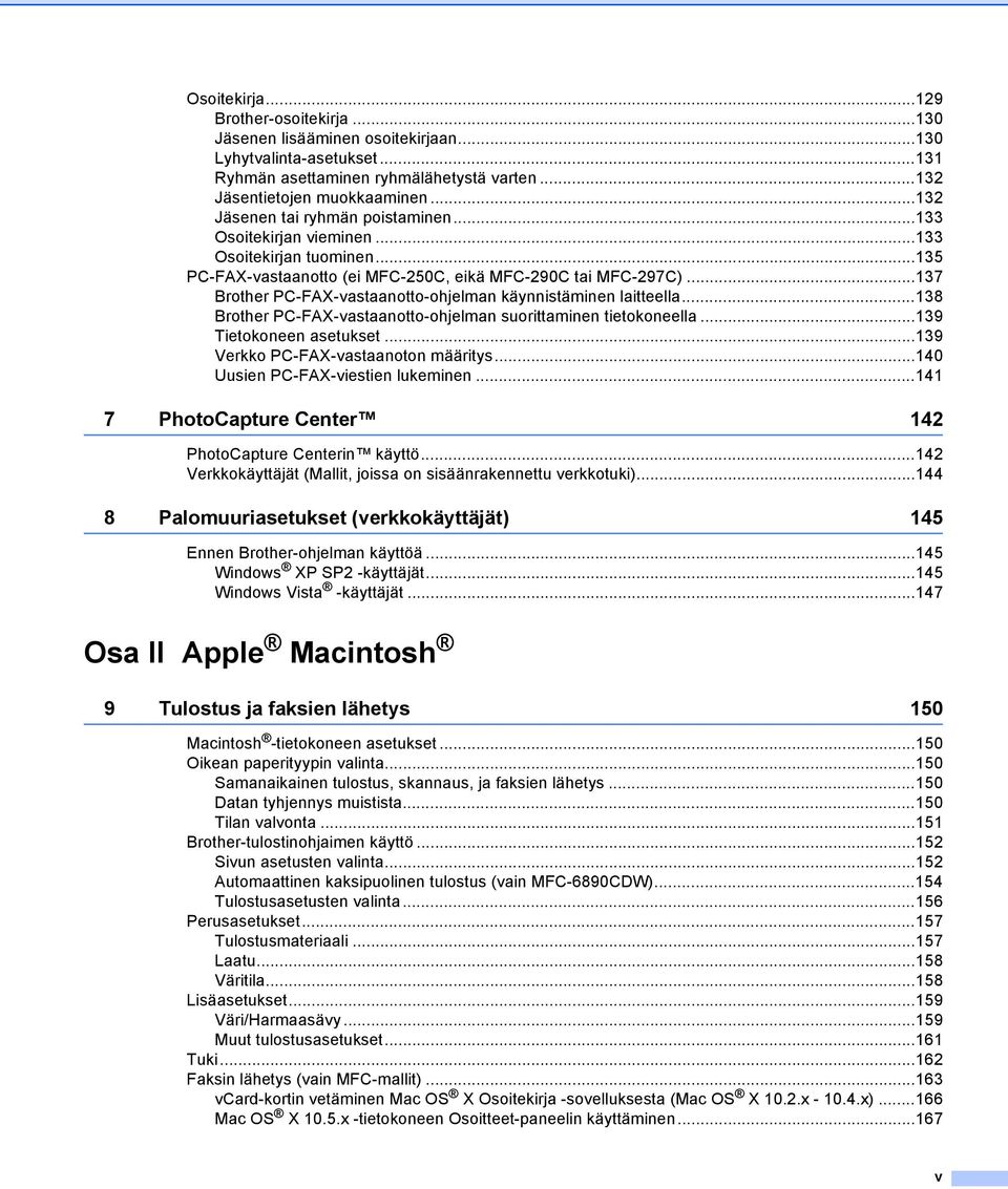 ..137 Brother PC-FAX-vastaanotto-ohjelman käynnistäminen laitteella...138 Brother PC-FAX-vastaanotto-ohjelman suorittaminen tietokoneella...139 Tietokoneen asetukset.