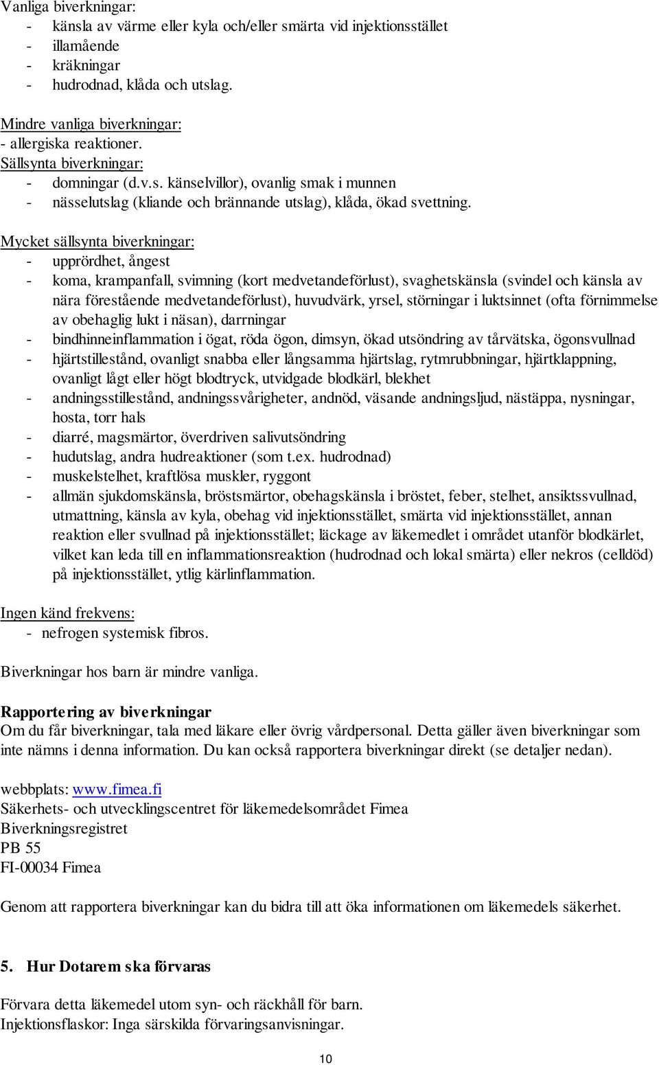 Mycket sällsynta biverkningar: - upprördhet, ångest - koma, krampanfall, svimning (kort medvetandeförlust), svaghetskänsla (svindel och känsla av nära förestående medvetandeförlust), huvudvärk,