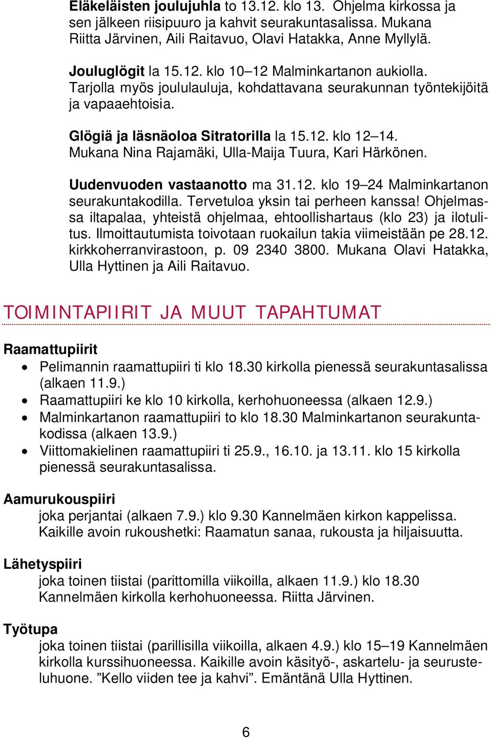 Mukana Nina Rajamäki, Ulla-Maija Tuura, Kari Härkönen. Uudenvuoden vastaanotto ma 31.12. klo 19 24 Malminkartanon seurakuntakodilla. Tervetuloa yksin tai perheen kanssa!