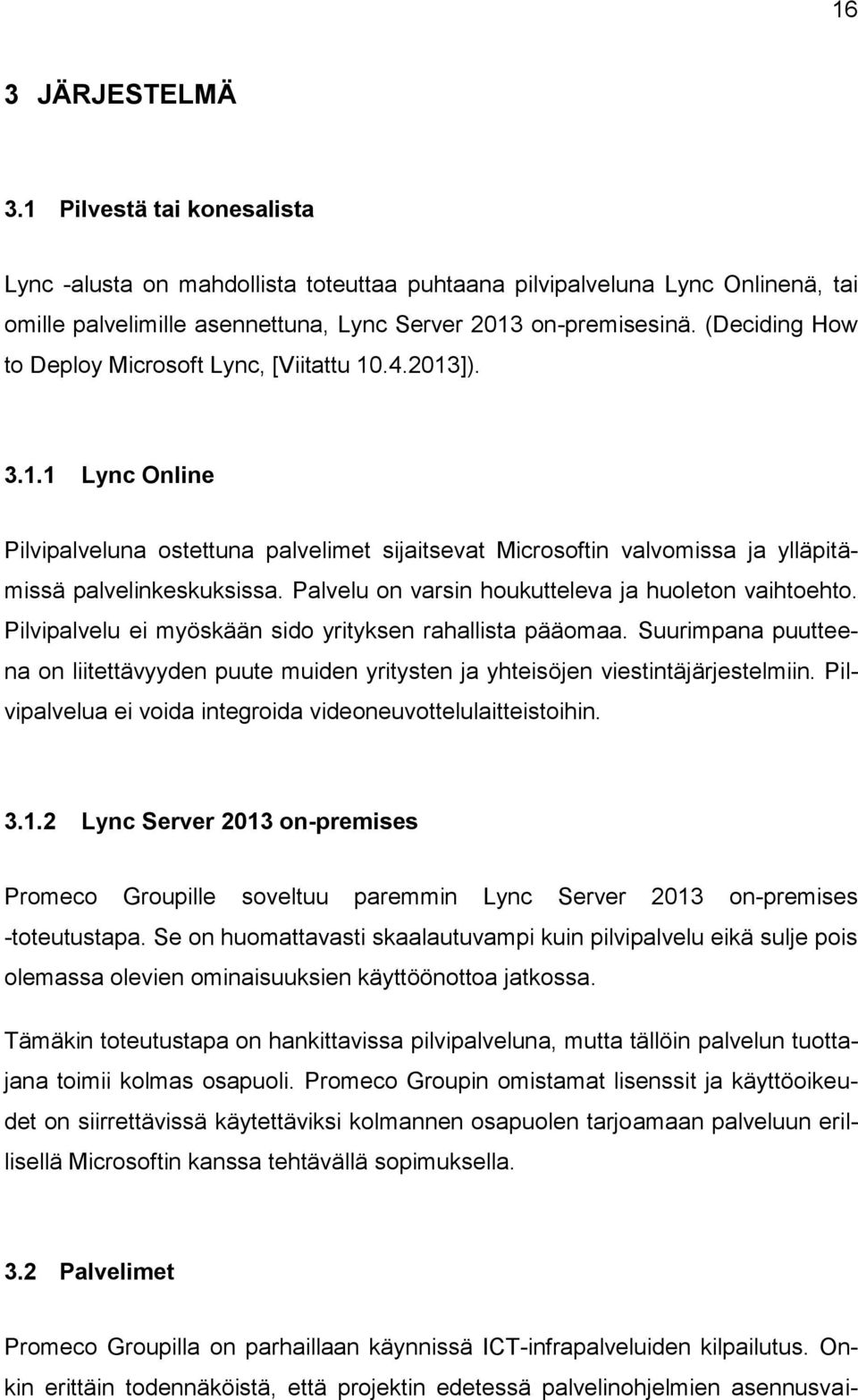 Palvelu on varsin houkutteleva ja huoleton vaihtoehto. Pilvipalvelu ei myöskään sido yrityksen rahallista pääomaa.