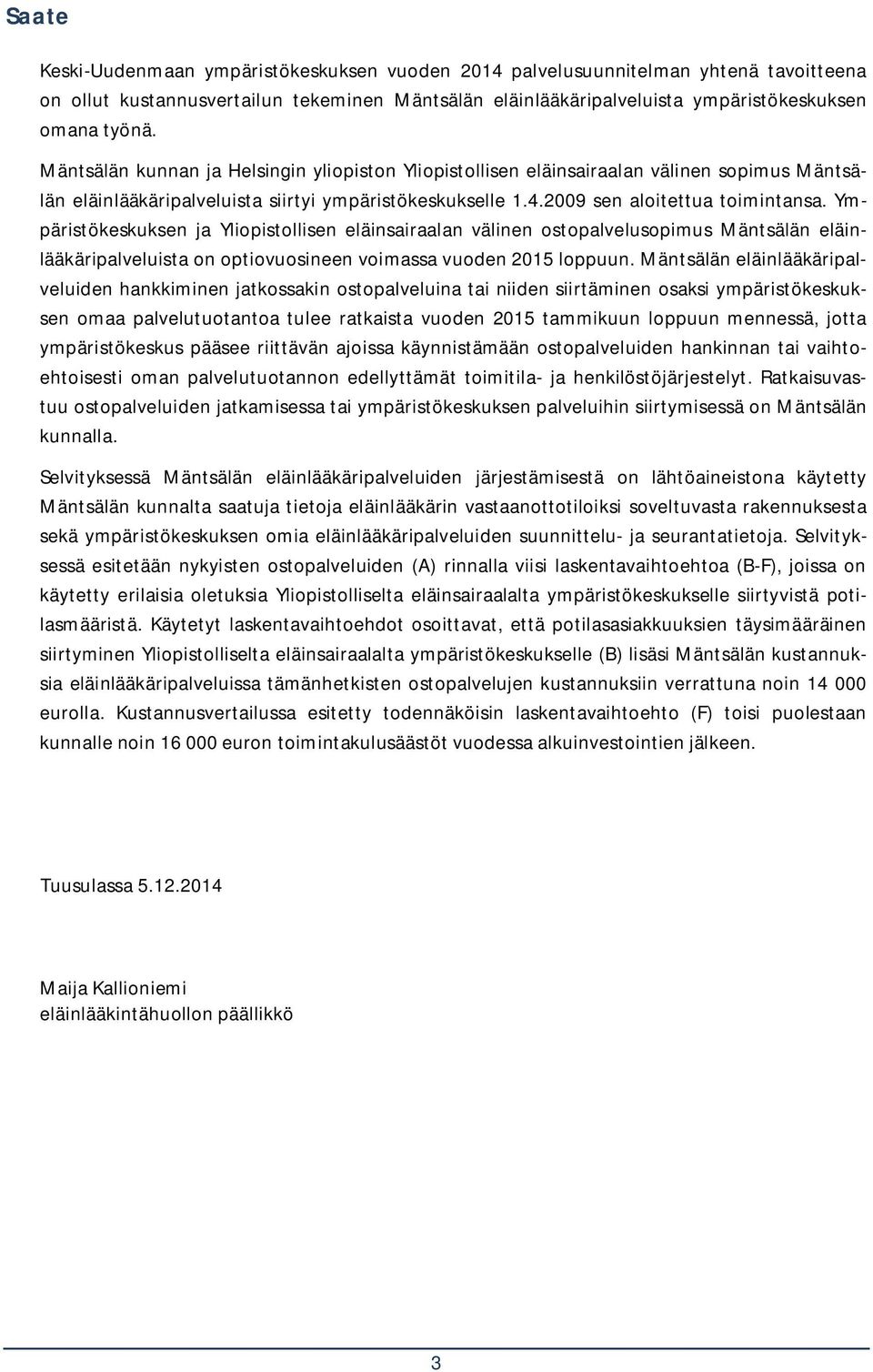 Ympäristökeskuksen ja Yliopistollisen eläinsairaalan välinen ostopalvelusopimus Mäntsälän eläinlääkäripalveluista on optiovuosineen voimassa vuoden 2015 loppuun.