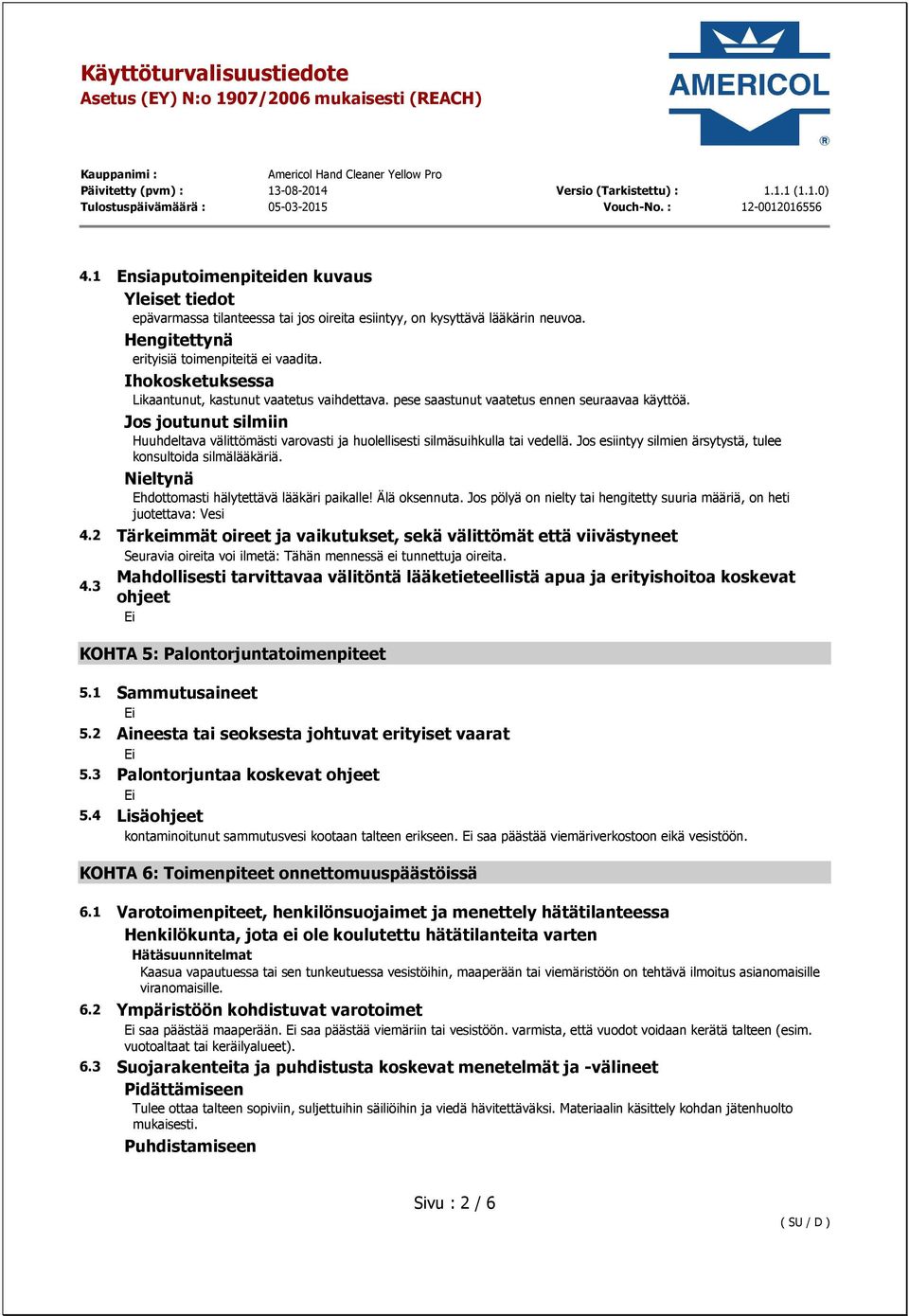 Jos joutunut silmiin Huuhdeltava välittömästi varovasti ja huolellisesti silmäsuihkulla tai vedellä. Jos esiintyy silmien ärsytystä, tulee konsultoida silmälääkäriä.