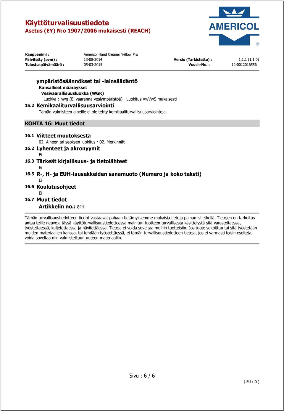 Merkinnät 16.2 Lyhenteet ja akronyymit 16.3 Tärkeät kirjallisuus- ja tietolähteet 16.5 R-, H- ja EUH-lausekkeiden sanamuoto (Numero ja koko teksti) 16.6 Koulutusohjeet 16.7 Muut tiedot Artikkelin no.