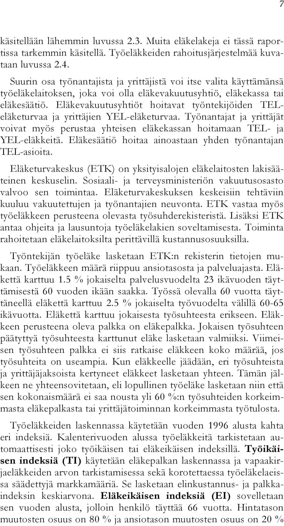 Eläkevakuutusyhtiöt hoitavat työntekijöiden TELeläketurvaa ja yrittäjien YEL-eläketurvaa. Työnantajat ja yrittäjät voivat myös perustaa yhteisen eläkekassan hoitamaan TEL- ja YEL-eläkkeitä.