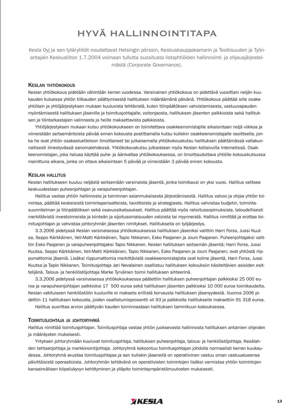 Varsinainen yhtiökokous on pidettävä vuosittain neljän kuukauden kuluessa yhtiön tilikauden päättymisestä hallituksen määräämänä päivänä.