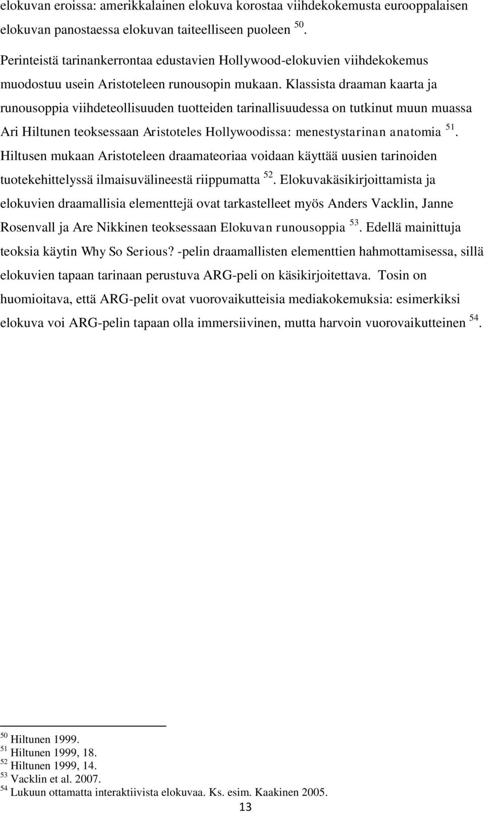 Klassista draaman kaarta ja runousoppia viihdeteollisuuden tuotteiden tarinallisuudessa on tutkinut muun muassa Ari Hiltunen teoksessaan Aristoteles Hollywoodissa: menestystarinan anatomia 51.