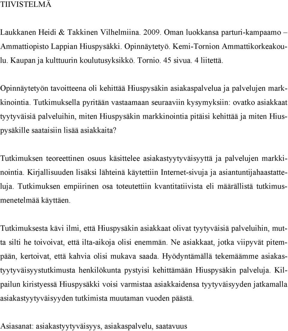 Tutkimuksella pyritään vastaamaan seuraaviin kysymyksiin: ovatko asiakkaat tyytyväisiä palveluihin, miten Hiuspysäkin markkinointia pitäisi kehittää ja miten Hiuspysäkille saataisiin lisää asiakkaita?