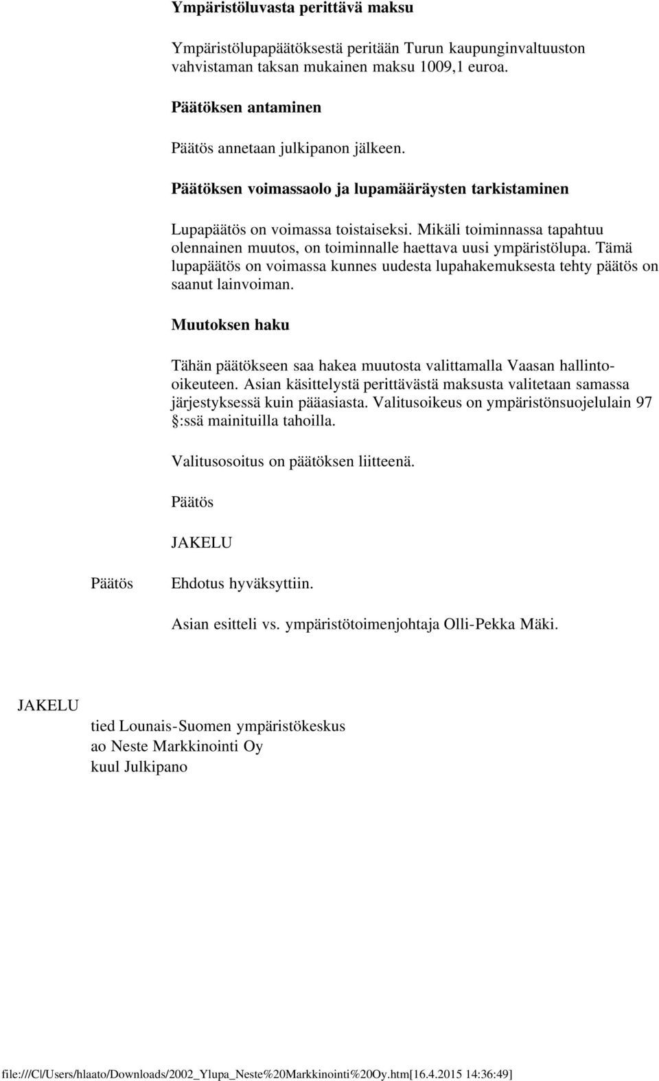 Tämä lupapäätös on voimassa kunnes uudesta lupahakemuksesta tehty päätös on saanut lainvoiman. Muutoksen haku Tähän päätökseen saa hakea muutosta valittamalla Vaasan hallintooikeuteen.