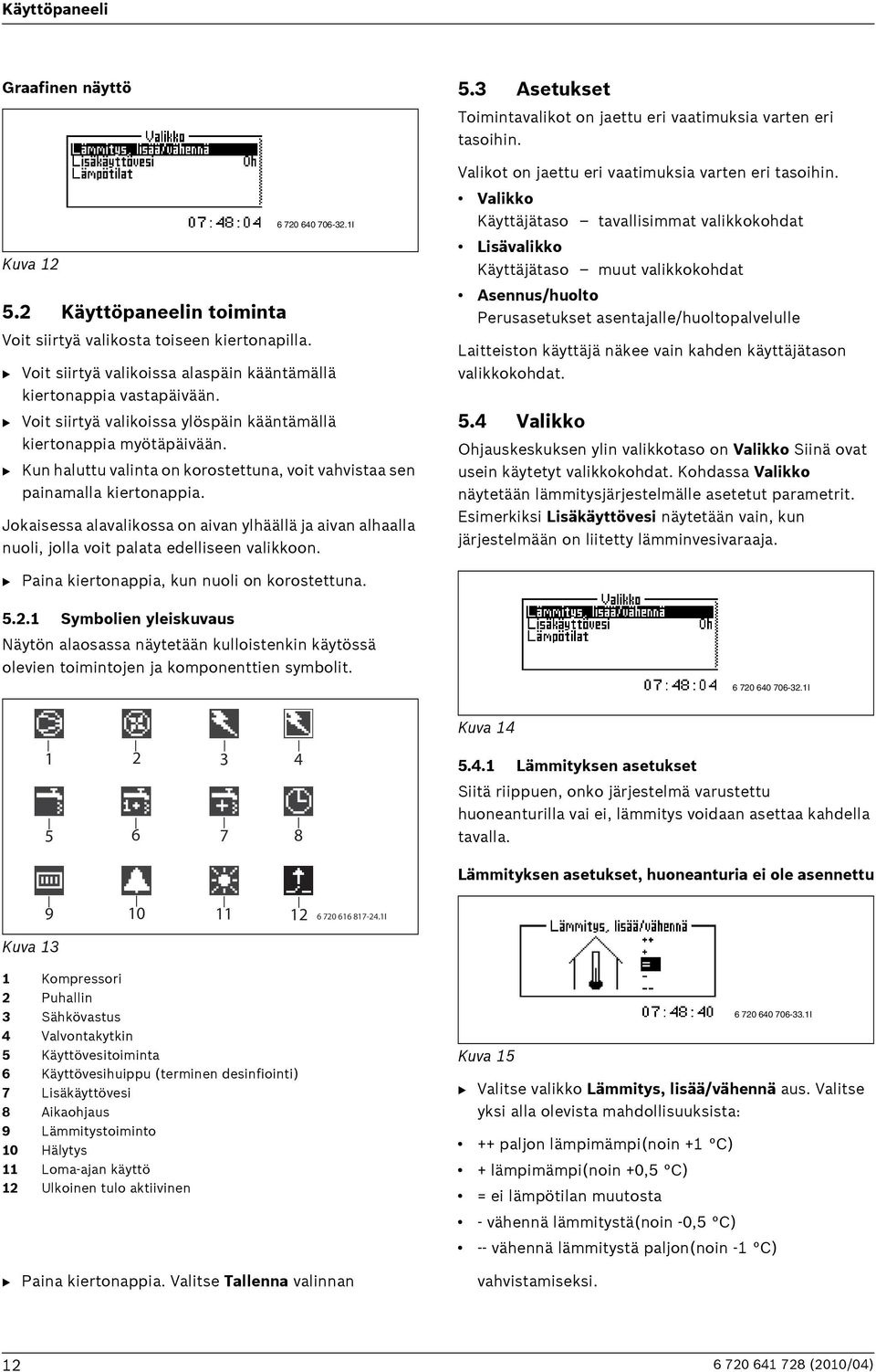 B Kun haluttu valinta on korostettuna, voit vahvistaa sen painamalla kiertonappia. Jokaisessa alavalikossa on aivan ylhäällä ja aivan alhaalla nuoli, jolla voit palata edelliseen valikkoon. 5.