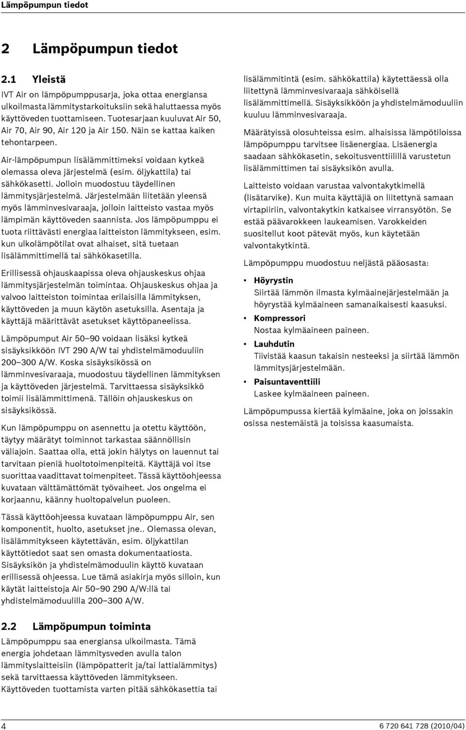 öljykattila) tai sähkökasetti. Jolloin muodostuu täydellinen lämmitysjärjestelmä. Järjestelmään liitetään yleensä myös lämminvesivaraaja, jolloin laitteisto vastaa myös lämpimän käyttöveden saannista.