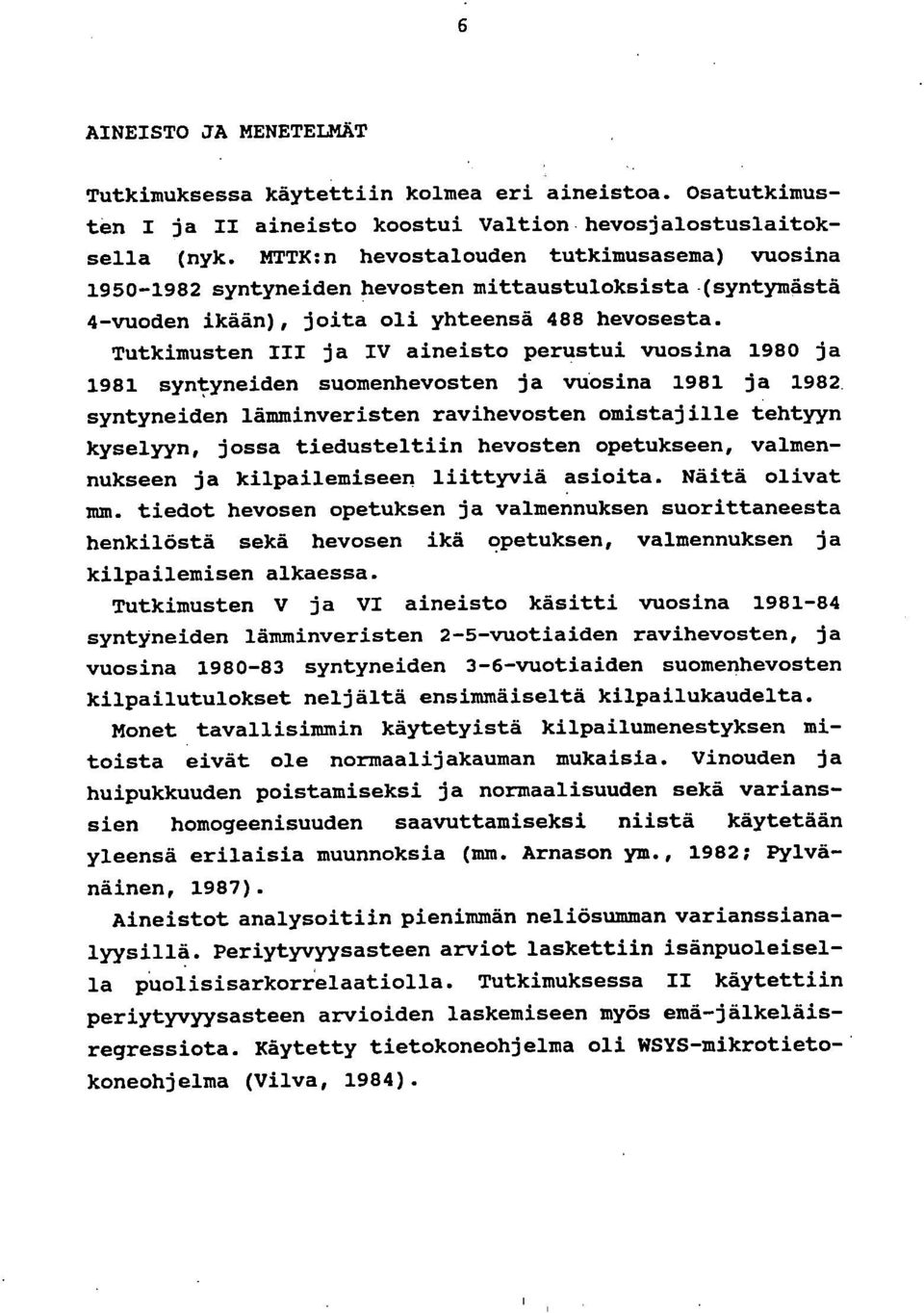 Tutkimusten III ja IV aineisto perustui vuosina 1980 ja 1981 syntyneiden suomenhevosten ja vuosina 1981 ja 1982 syntyneiden lämminveristen ravihevosten omistajille tehtyyn kyselyyn, jossa