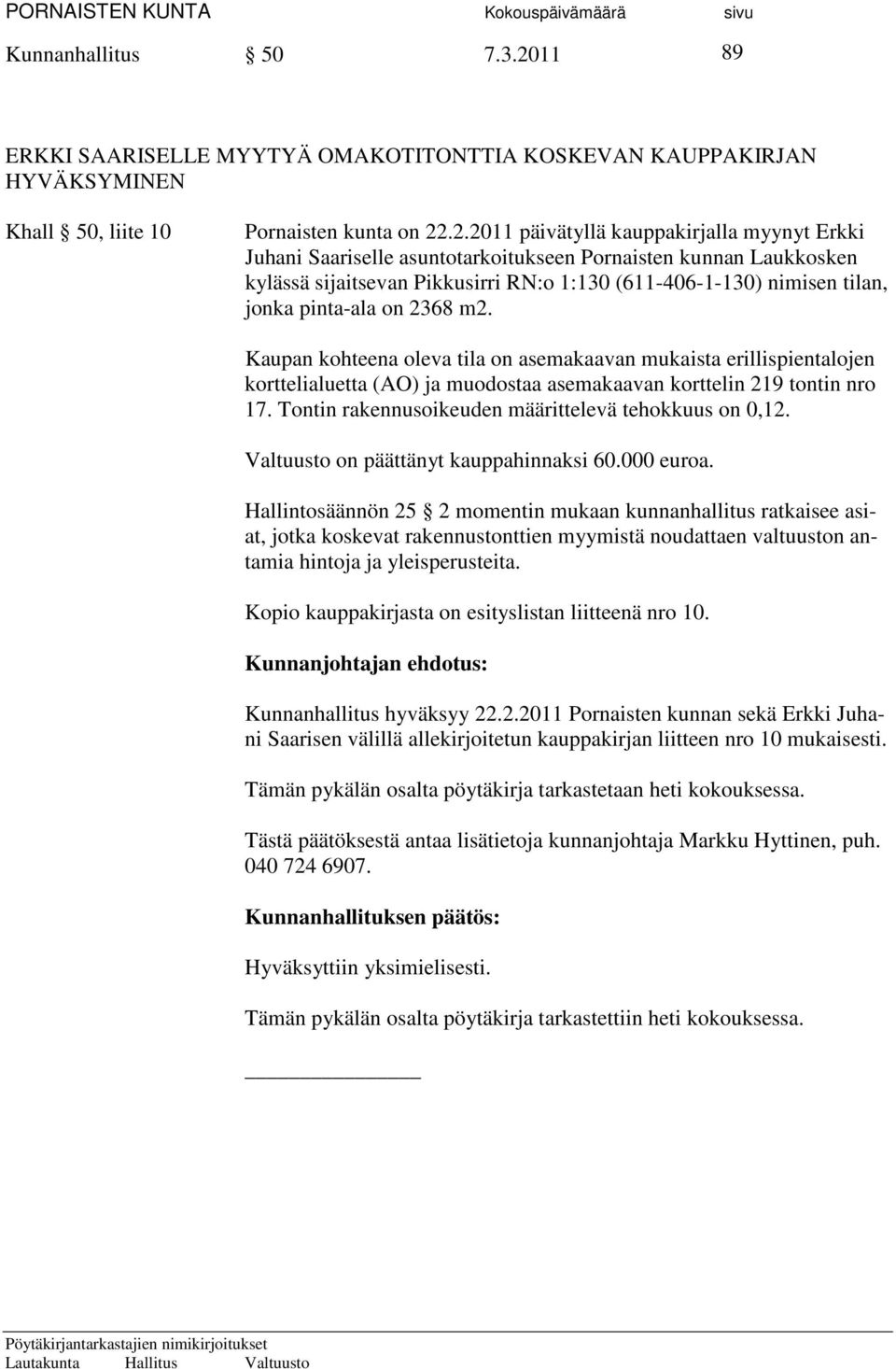 .2.2011 päivätyllä kauppakirjalla myynyt Erkki Juhani Saariselle asuntotarkoitukseen Pornaisten kunnan Laukkosken kylässä sijaitsevan Pikkusirri RN:o 1:130 (611-406-1-130) nimisen tilan, jonka