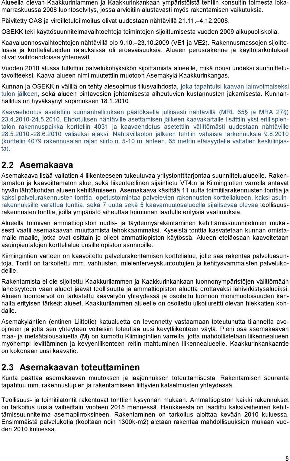 Kaavaluonnosvaihtoehtojen nähtävillä olo 9.10. 23.10.2009 (VE1 ja VE2). Rakennusmassojen sijoittelussa ja korttelialueiden rajauksissa oli eroavaisuuksia.