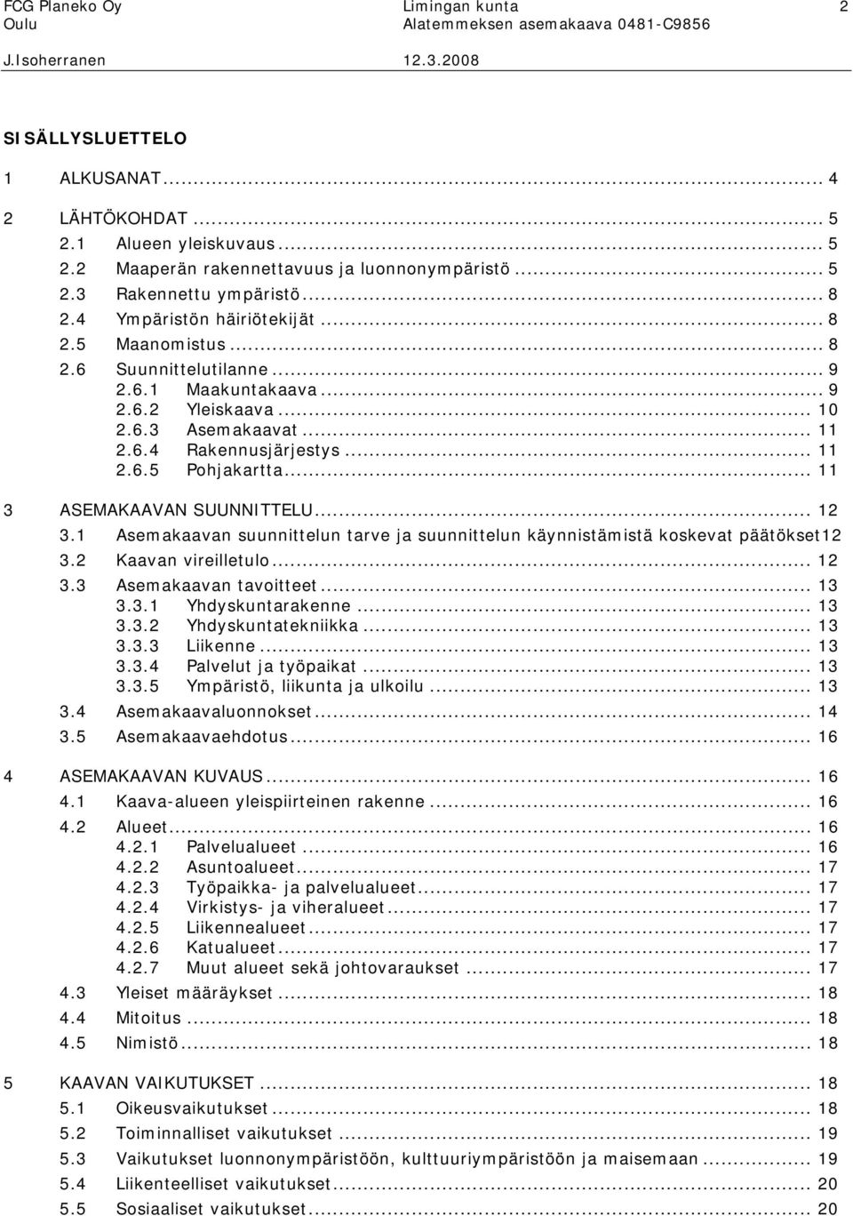 .. 11 3 ASEMAKAAVAN SUUNNITTELU... 12 3.1 Asemakaavan suunnittelun tarve ja suunnittelun käynnistämistä koskevat päätökset12 3.2 Kaavan vireilletulo... 12 3.3 Asemakaavan tavoitteet... 13 3.3.1 Yhdyskuntarakenne.