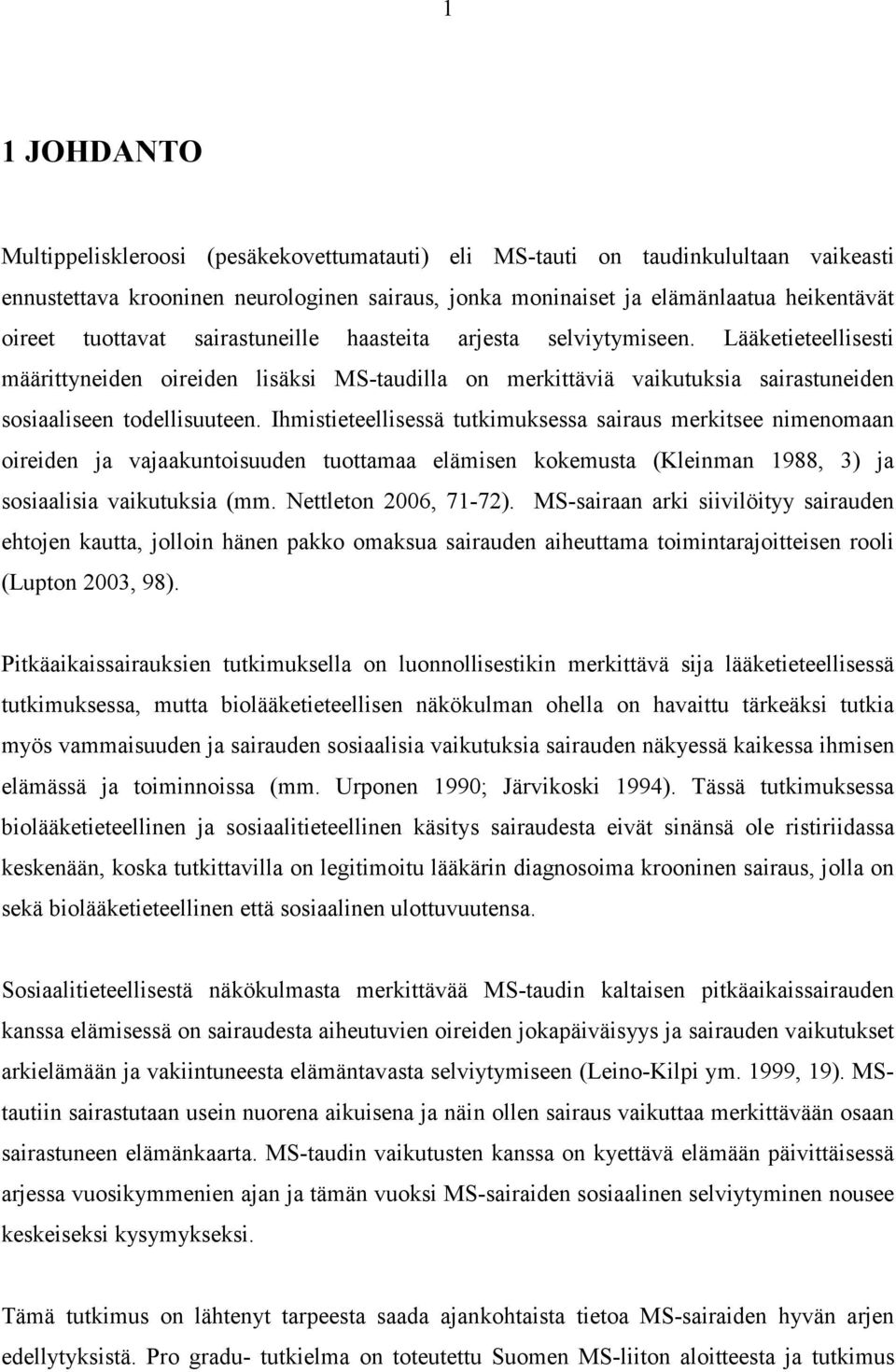 Ihmistieteellisessä tutkimuksessa sairaus merkitsee nimenomaan oireiden ja vajaakuntoisuuden tuottamaa elämisen kokemusta (Kleinman 1988, 3) ja sosiaalisia vaikutuksia (mm. Nettleton 2006, 71-72).