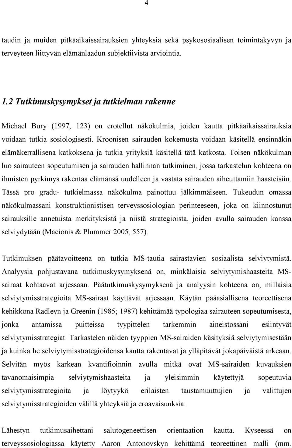 Kroonisen sairauden kokemusta voidaan käsitellä ensinnäkin elämäkerrallisena katkoksena ja tutkia yrityksiä käsitellä tätä katkosta.