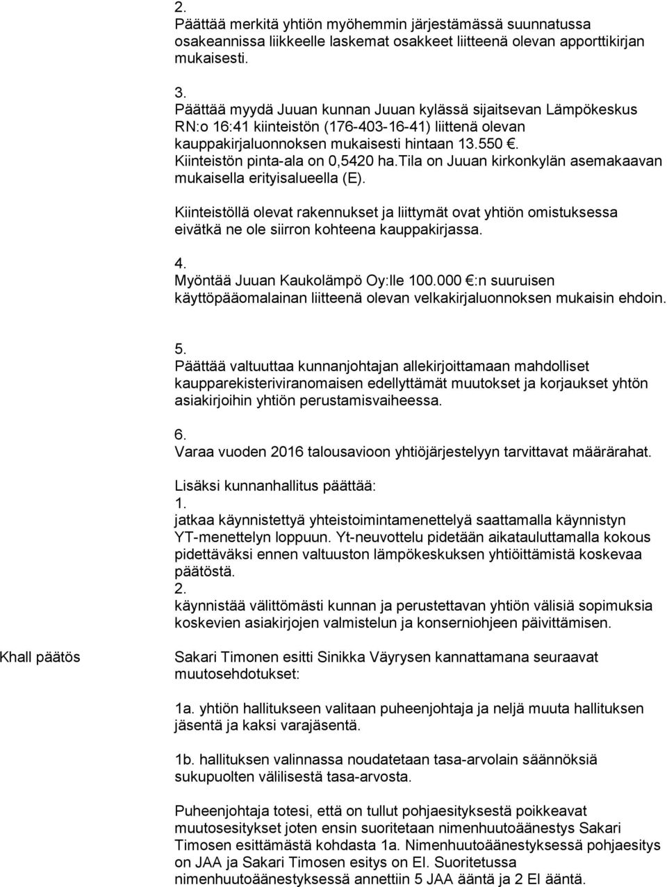 Kiinteistön pinta-ala on 0,5420 ha.tila on Juuan kirkonkylän asemakaavan mukaisella erityisalueella (E).