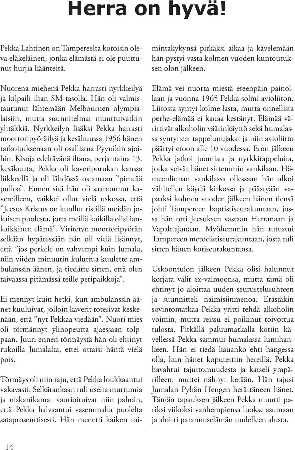 Nyrkkeilyn lisäksi Pekka harrasti moottoripyöräilyä ja kesäkuussa 1956 hänen tarkoituksenaan oli osallistua Pyynikin ajoihin. Kisoja edeltävänä iltana, perjantaina 13.