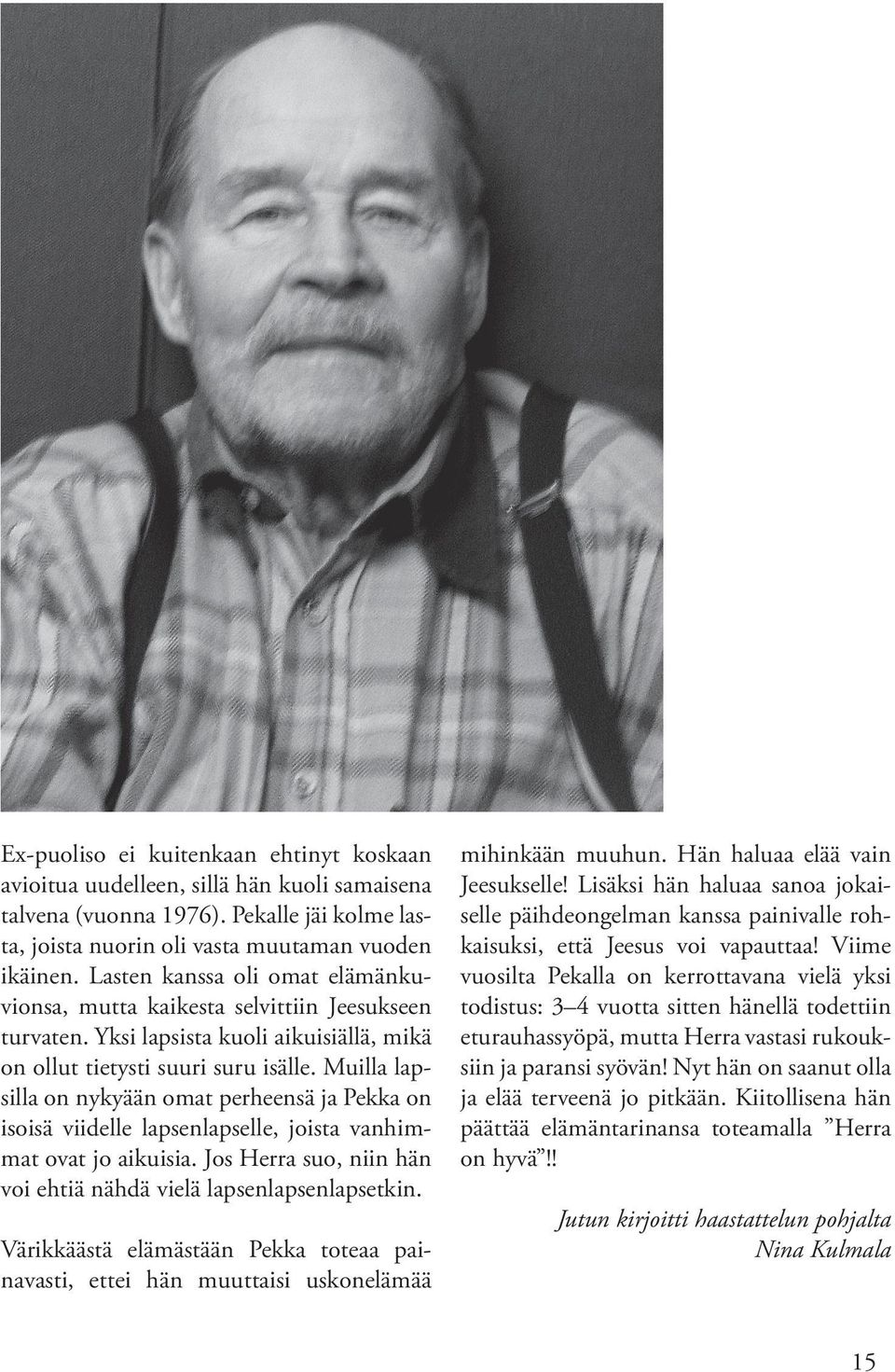 Muilla lapsilla on nykyään omat perheensä ja Pekka on isoisä viidelle lapsenlapselle, joista vanhimmat ovat jo aikuisia. Jos Herra suo, niin hän voi ehtiä nähdä vielä lapsenlapsenlapsetkin.