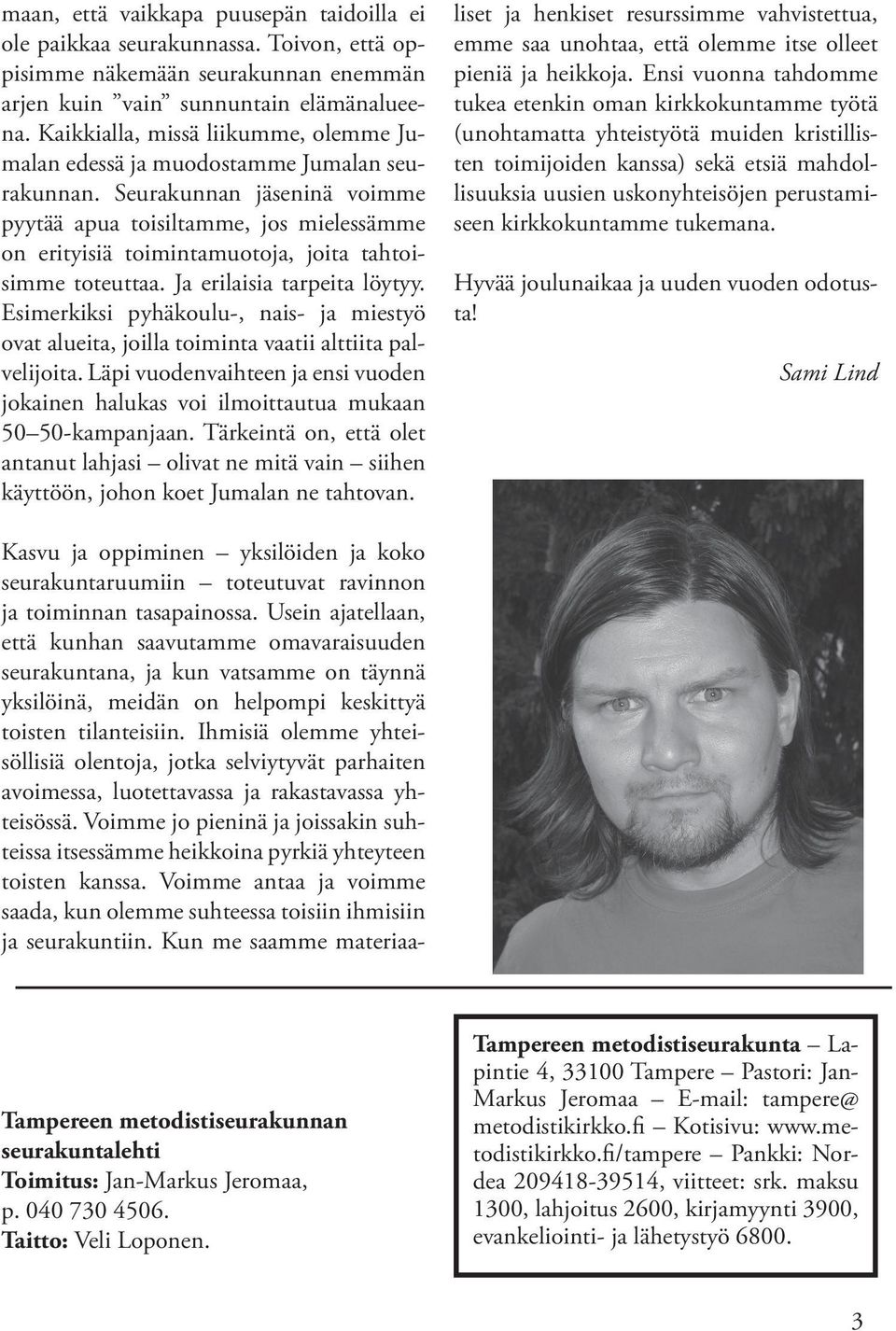 Seurakunnan jäseninä voimme pyytää apua toisiltamme, jos mielessämme on erityisiä toimintamuotoja, joita tahtoisimme toteuttaa. Ja erilaisia tarpeita löytyy.