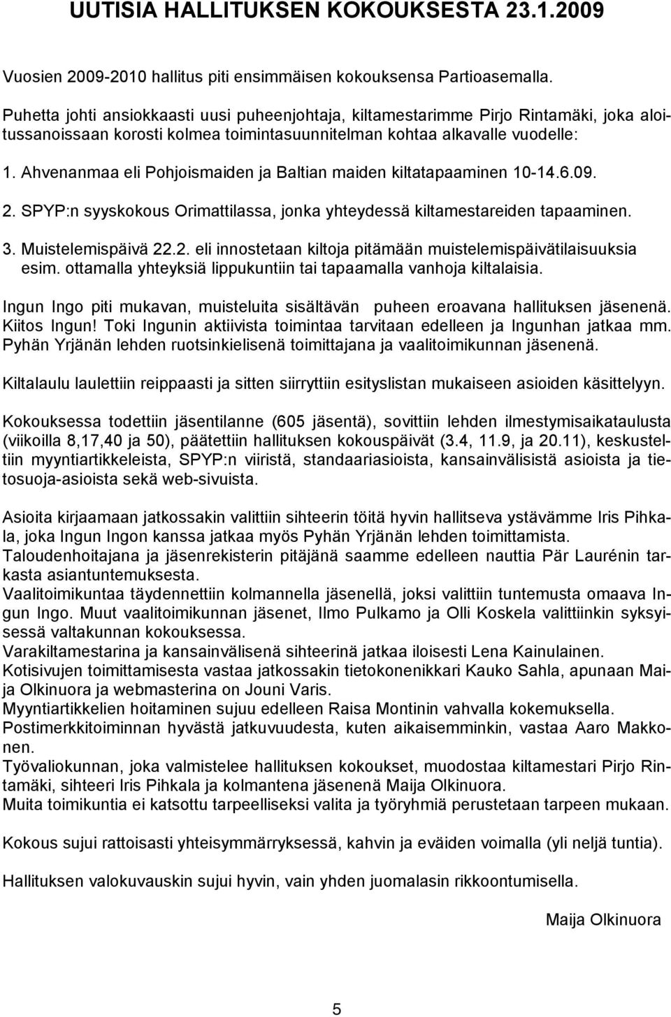 Ahvenanmaa eli Pohjoismaiden ja Baltian maiden kiltatapaaminen 10-14.6.09. 2. SPYP:n syyskokous Orimattilassa, jonka yhteydessä kiltamestareiden tapaaminen. 3. Muistelemispäivä 22.2. eli innostetaan kiltoja pitämään muistelemispäivätilaisuuksia esim.