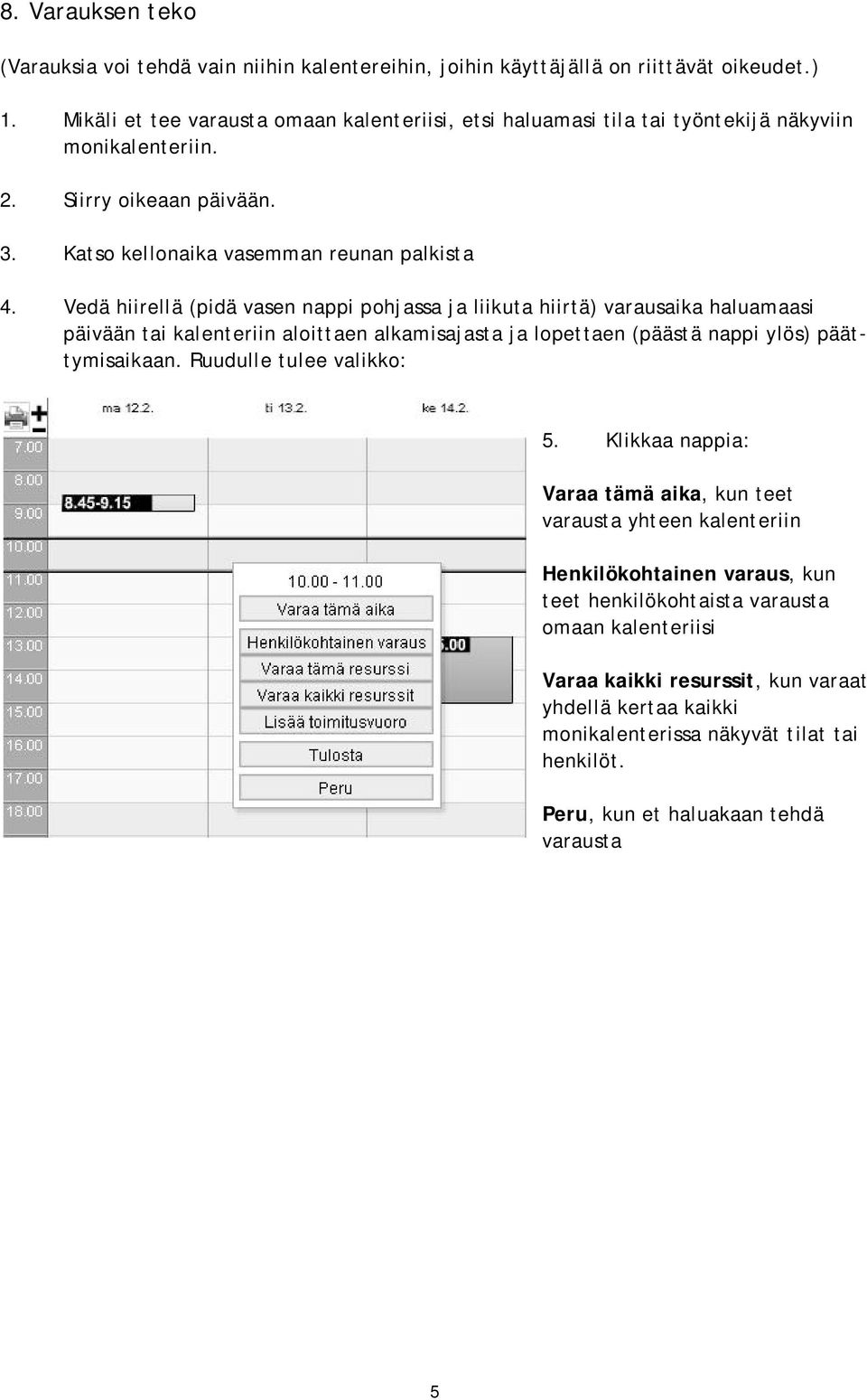 Vedä hiirellä (pidä vasen nappi pohjassa ja liikuta hiirtä) varausaika haluamaasi päivään tai kalenteriin aloittaen alkamisajasta ja lopettaen (päästä nappi ylös) päättymisaikaan.