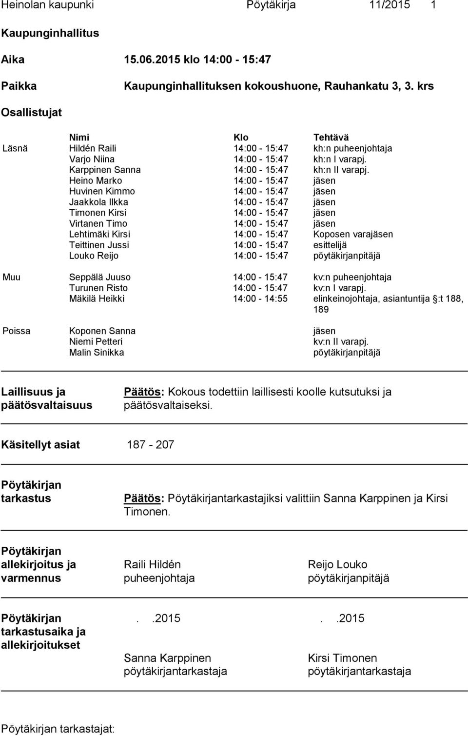 Heino Marko 14:00-15:47 jäsen Huvinen Kimmo 14:00-15:47 jäsen Jaakkola Ilkka 14:00-15:47 jäsen Timonen Kirsi 14:00-15:47 jäsen Virtanen Timo 14:00-15:47 jäsen Lehtimäki Kirsi 14:00-15:47 Koposen