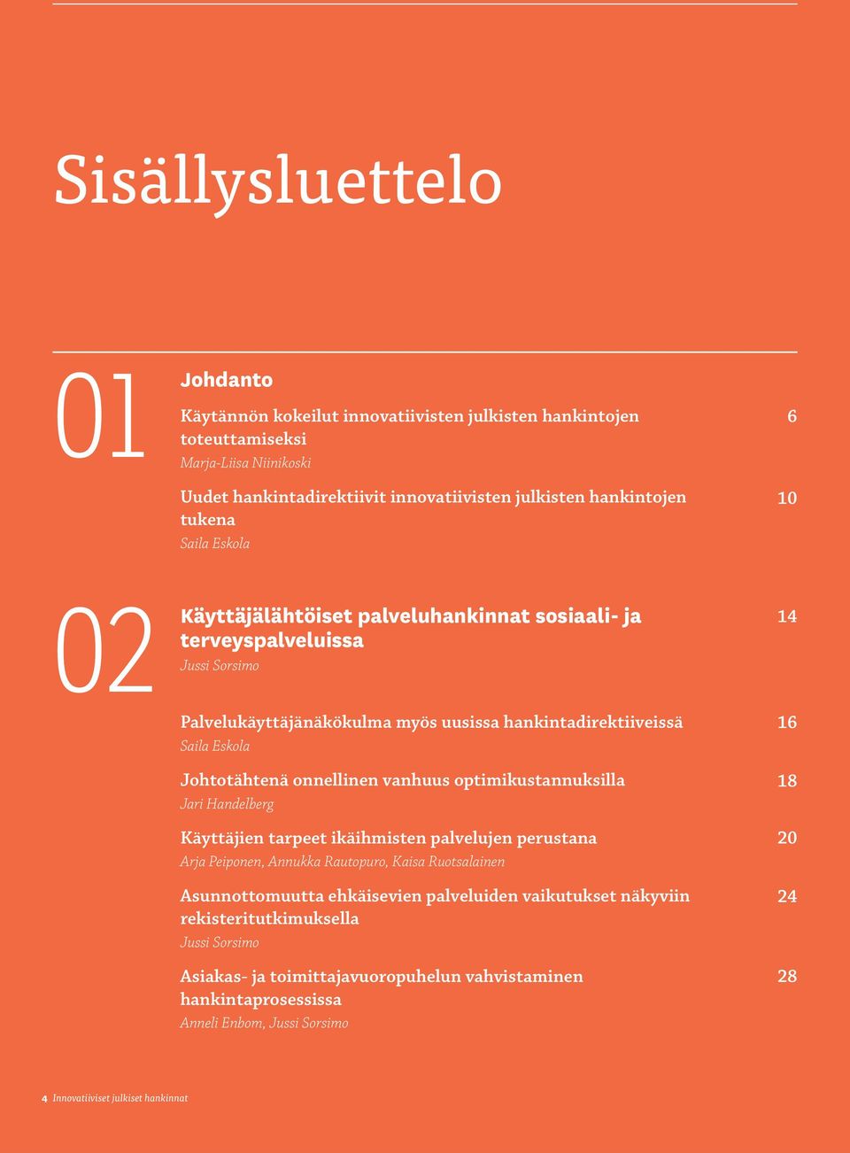 onnellinen vanhuus optimikustannuksilla Jari Handelberg Käyttäjien tarpeet ikäihmisten palvelujen perustana Arja Peiponen, Annukka Rautopuro, Kaisa Ruotsalainen Asunnottomuutta ehkäisevien