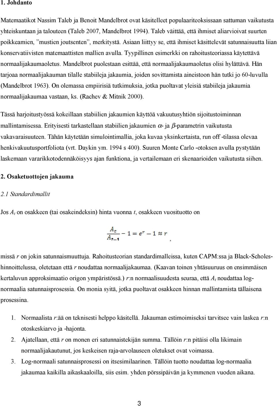 Asiaan liittyy se, että ihmiset käsittelevät satunnaisuutta liian konservatiivisten matemaattisten mallien avulla. Tyypillinen esimerkki on rahoitusteoriassa käytettävä normaalijakaumaoletus.