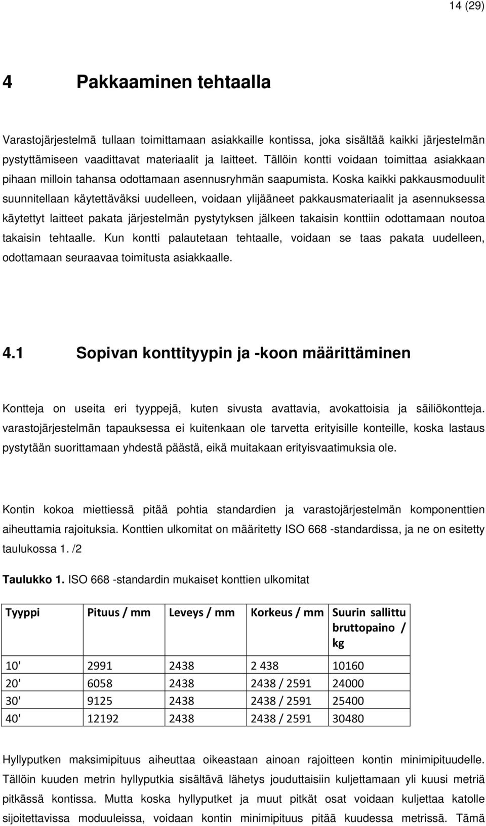 Koska kaikki pakkausmoduulit suunnitellaan käytettäväksi uudelleen, voidaan ylijääneet pakkausmateriaalit ja asennuksessa käytettyt laitteet pakata järjestelmän pystytyksen jälkeen takaisin konttiin