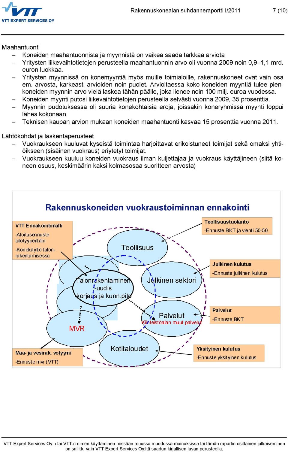 Arvioitaessa koko koneiden myyntiä tulee pienkoneiden myynnin arvo vielä laskea tähän päälle, joka lienee noin 100 milj. euroa vuodessa.