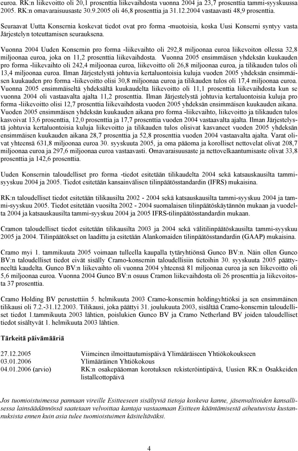 Vuonna 2004 Uuden Konsernin pro forma -liikevaihto oli 292,8 miljoonaa euroa liikevoiton ollessa 32,8 miljoonaa euroa, joka on 11,2 prosenttia liikevaihdosta.