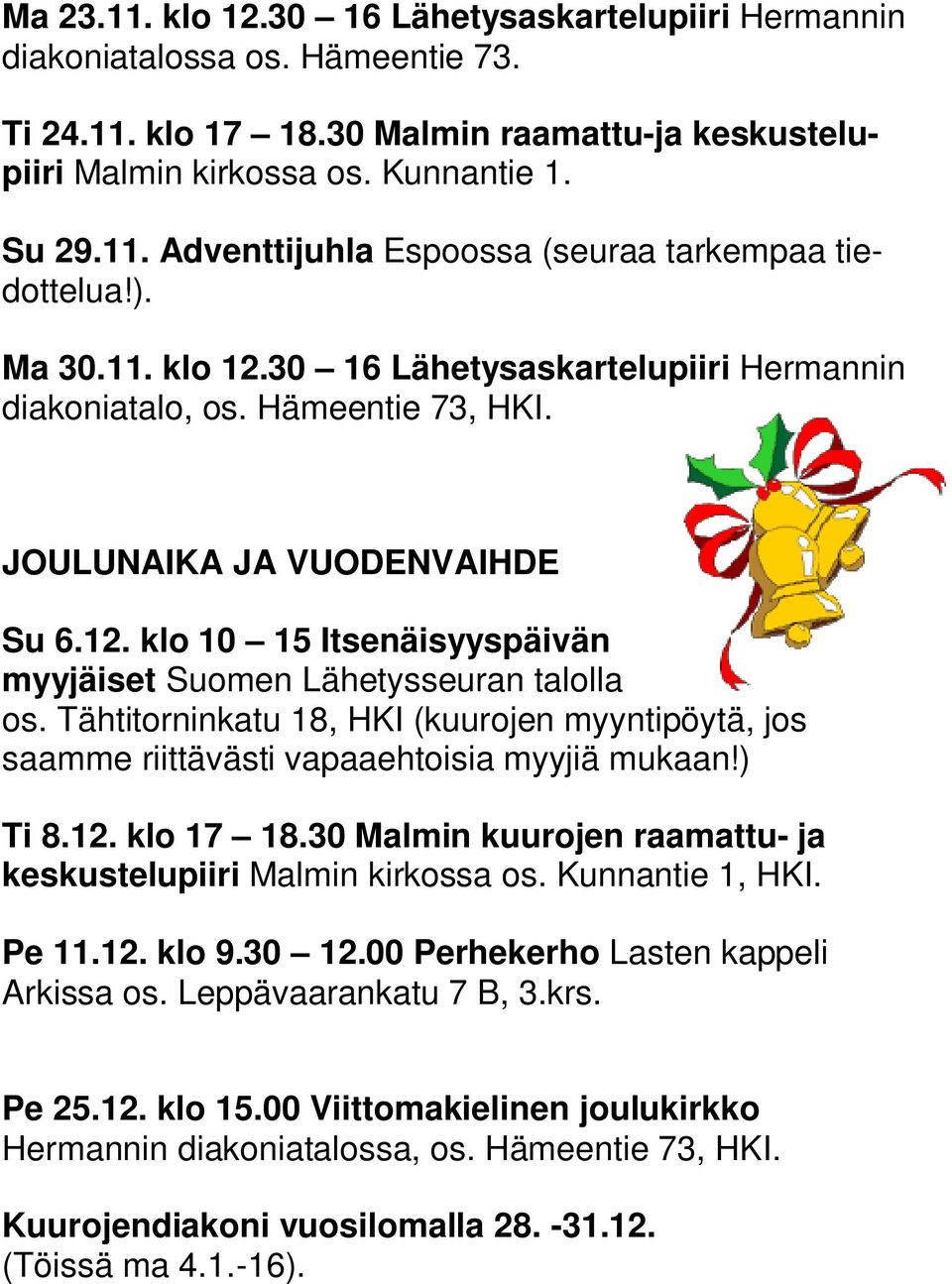 Tähtitorninkatu 18, HKI (kuurojen myyntipöytä, jos saamme riittävästi vapaaehtoisia myyjiä mukaan!) Ti 8.12. klo 17 18.30 Malmin kuurojen raamattu- ja keskustelupiiri Malmin kirkossa os.