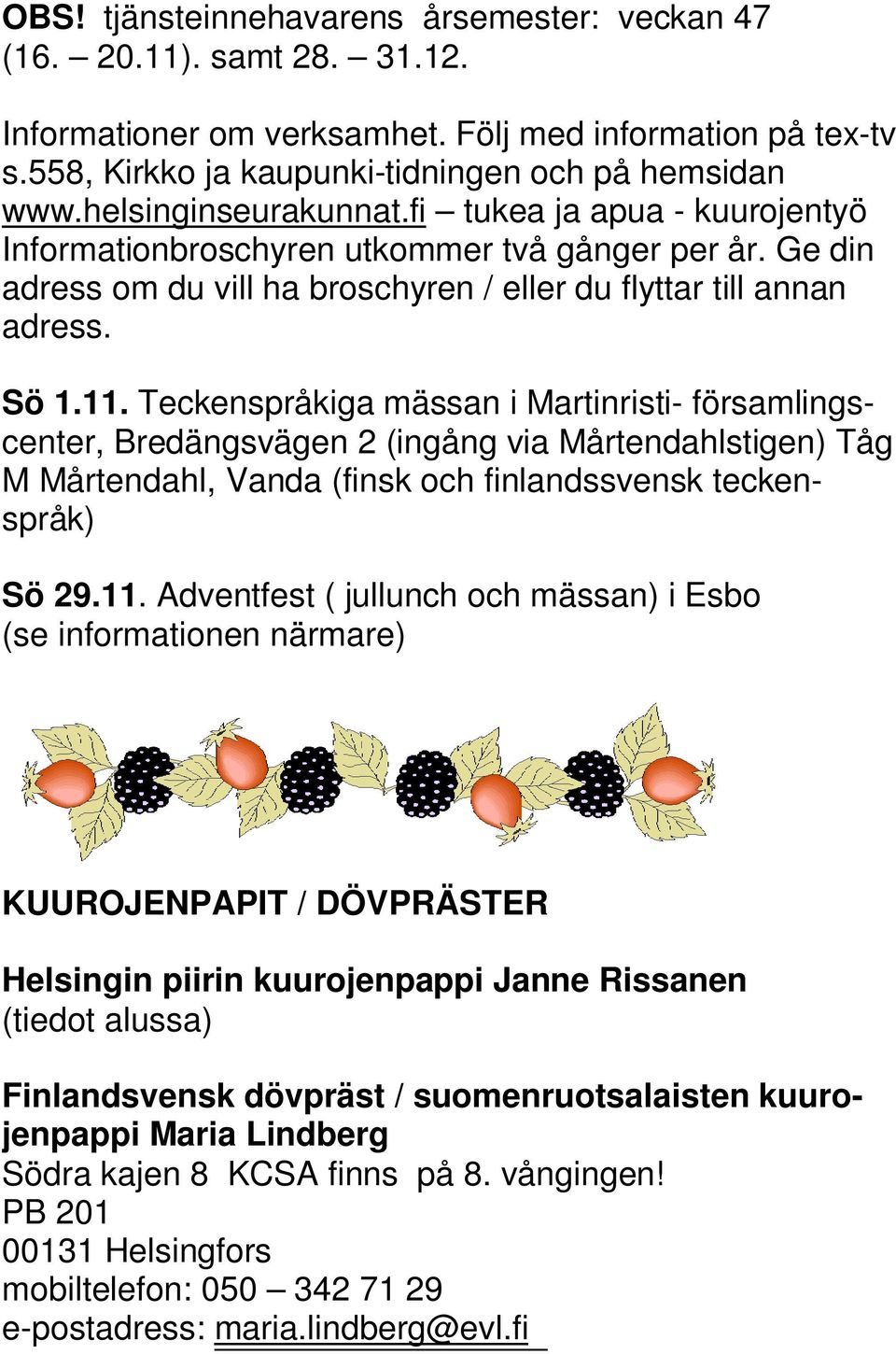 Teckenspråkiga mässan i Martinristi- församlingscenter, Bredängsvägen 2 (ingång via Mårtendahlstigen) Tåg M Mårtendahl, Vanda (finsk och finlandssvensk teckenspråk) Sö 29.11.