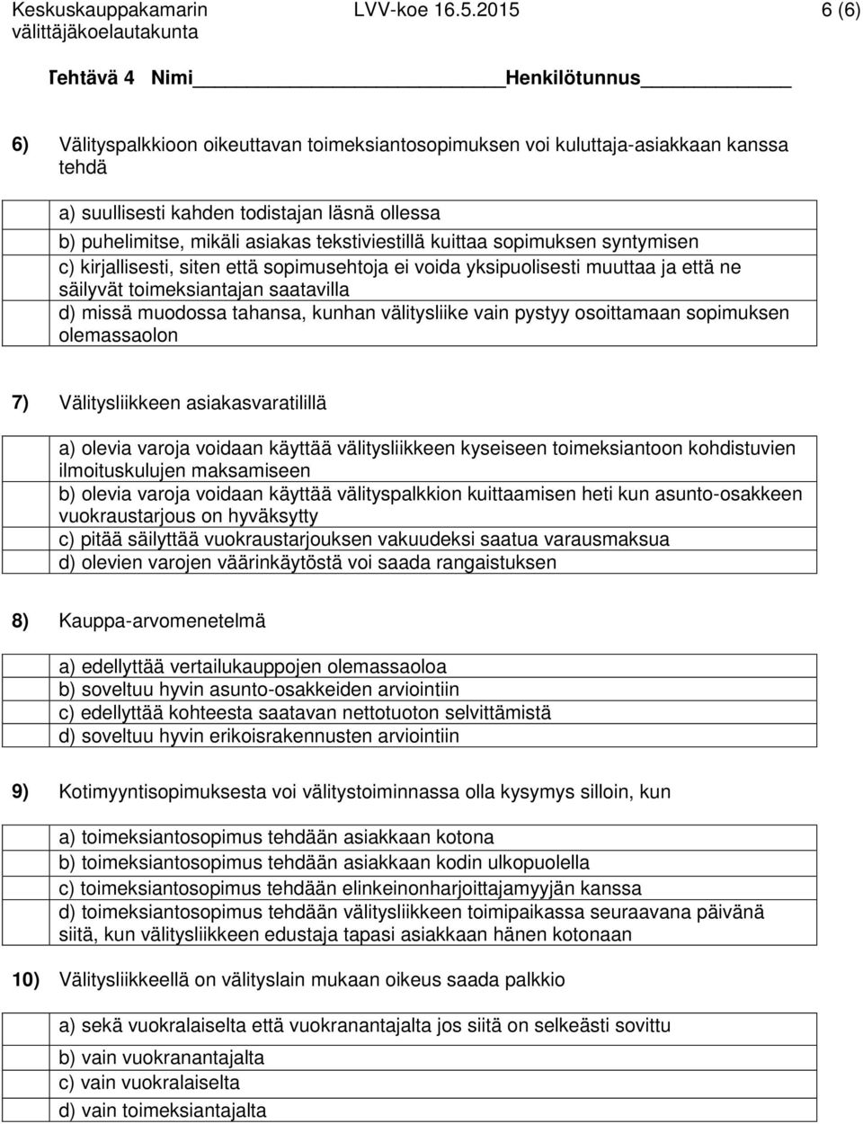 mikäli asiakas tekstiviestillä kuittaa sopimuksen syntymisen c) kirjallisesti, siten että sopimusehtoja ei voida yksipuolisesti muuttaa ja että ne säilyvät toimeksiantajan saatavilla d) missä