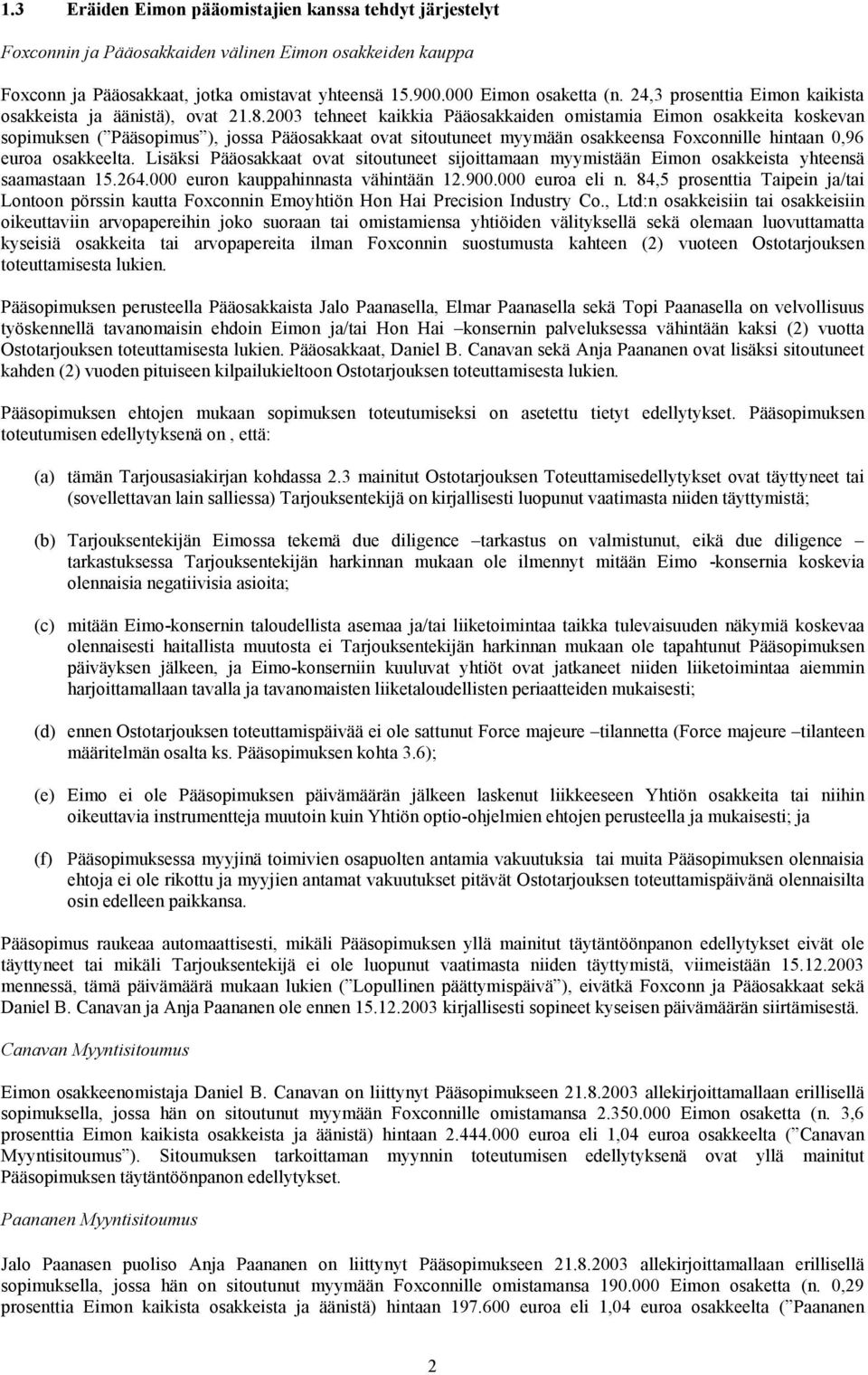 2003 tehneet kaikkia Pääosakkaiden omistamia Eimon osakkeita koskevan sopimuksen ( Pääsopimus ), jossa Pääosakkaat ovat sitoutuneet myymään osakkeensa Foxconnille hintaan 0,96 euroa osakkeelta.