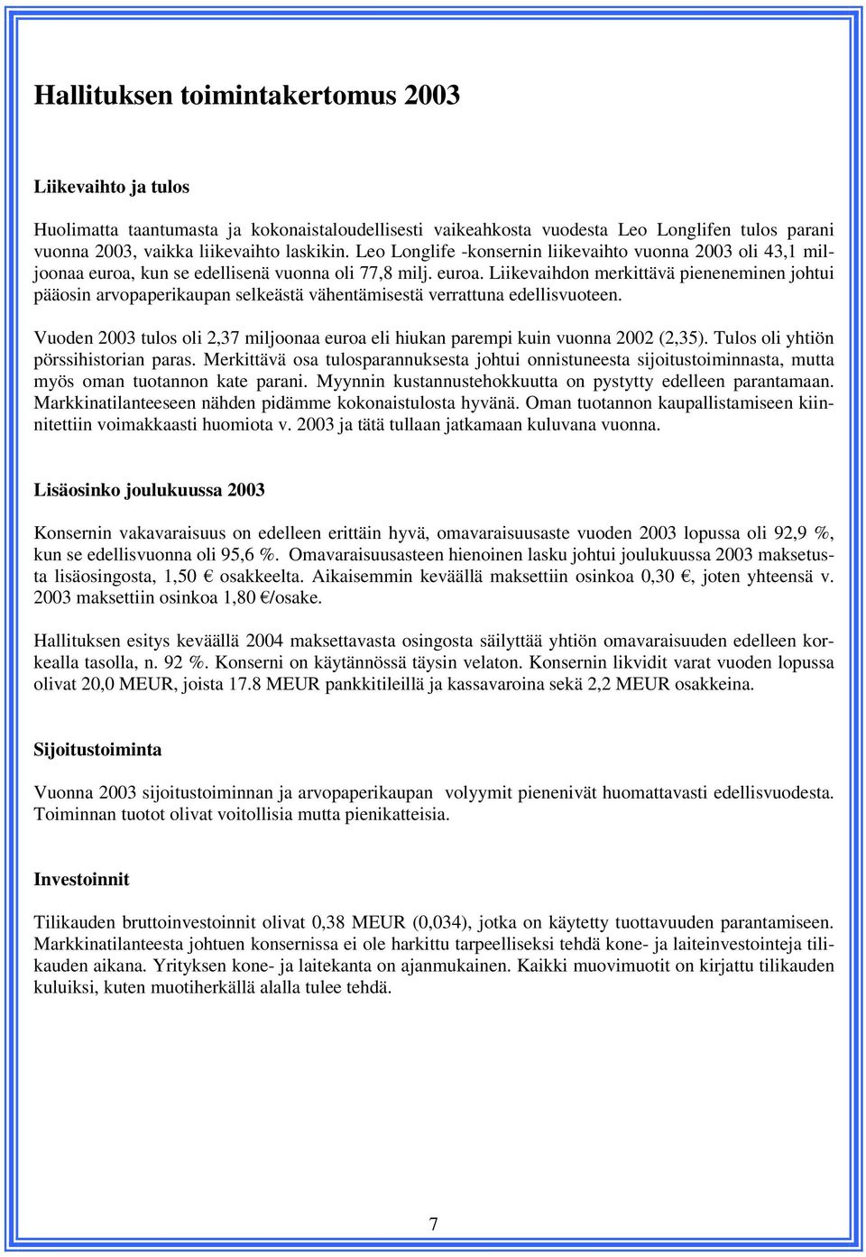 Vuoden 2003 tulos oli 2,37 miljoonaa euroa eli hiukan parempi kuin vuonna 2002 (2,35). Tulos oli yhtiön pörssihistorian paras.