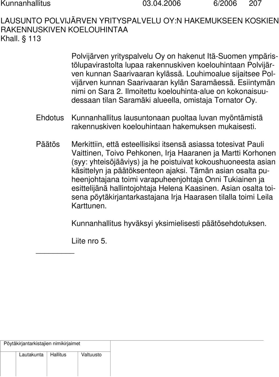 Louhimoalue sijaitsee Polvijärven kunnan Saarivaaran kylän Saramäessä. Esiintymän nimi on Sara 2. Ilmoitettu koelouhinta-alue on kokonaisuudessaan tilan Saramäki alueella, omistaja Tornator Oy.