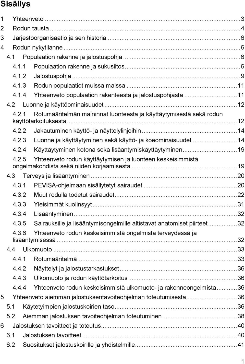 .. 12 4.2.2 Jakautuminen käyttö- ja näyttelylinjoihin... 14 4.2.3 Luonne ja käyttäytyminen sekä käyttö- ja koeominaisuudet... 14 4.2.4 Käyttäytyminen kotona sekä lisääntymiskäyttäytyminen... 19 4.2.5 Yhteenveto rodun käyttäytymisen ja luonteen keskeisimmistä ongelmakohdista sekä niiden korjaamisesta.