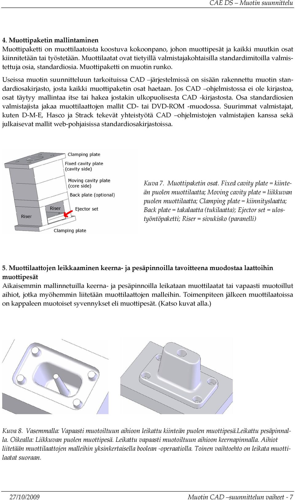 Useissa muotin suunnitteluun tarkoituissa CAD järjestelmissä on sisään rakennettu muotin standardiosakirjasto, josta kaikki muottipaketin osat haetaan.