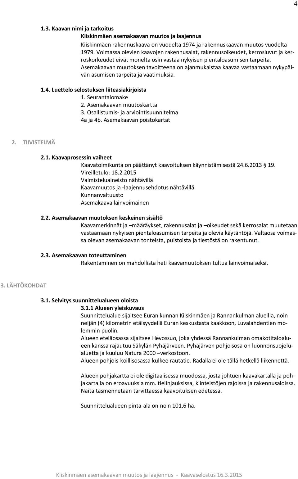 Asemakaavan muutoksen tavoitteena on ajanmukaistaa kaavaa vastaamaan nykypäivän asumisen tarpeita ja vaatimuksia. 1.4. Luettelo selostuksen liiteasiakirjoista 1. Seurantalomake 2.