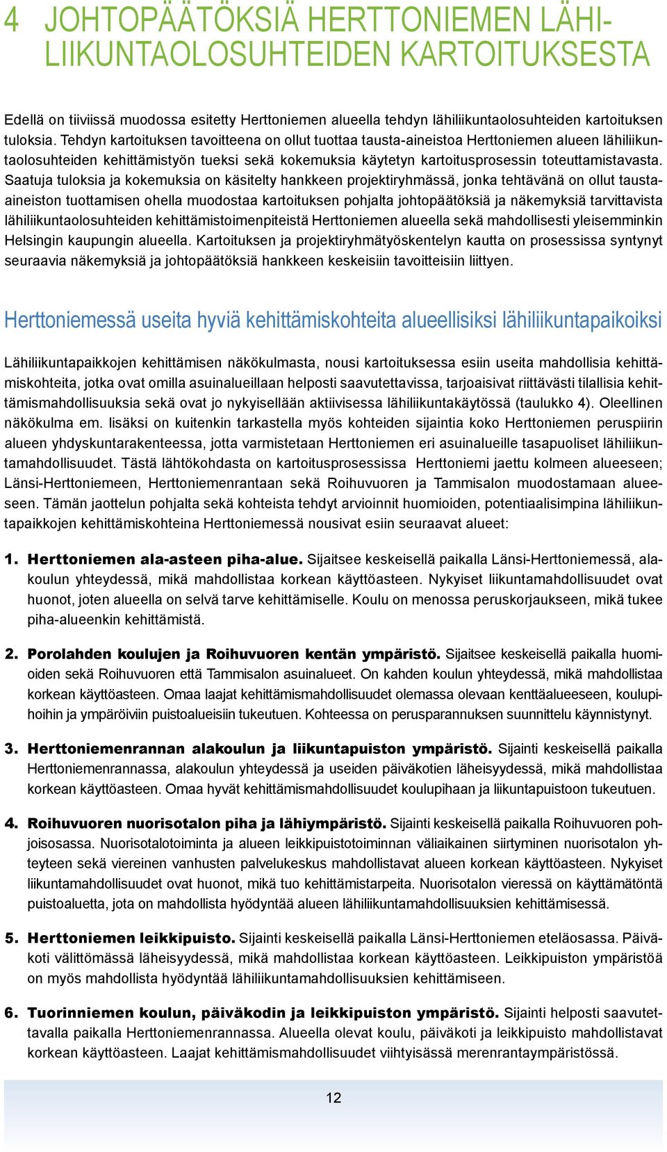 Saatuja tuloksia ja kokemuksia on käsitelty hankkeen projektiryhmässä, jonka tehtävänä on ollut taustaaineiston tuottamisen ohella muodostaa kartoituksen pohjalta johtopäätöksiä ja näkemyksiä