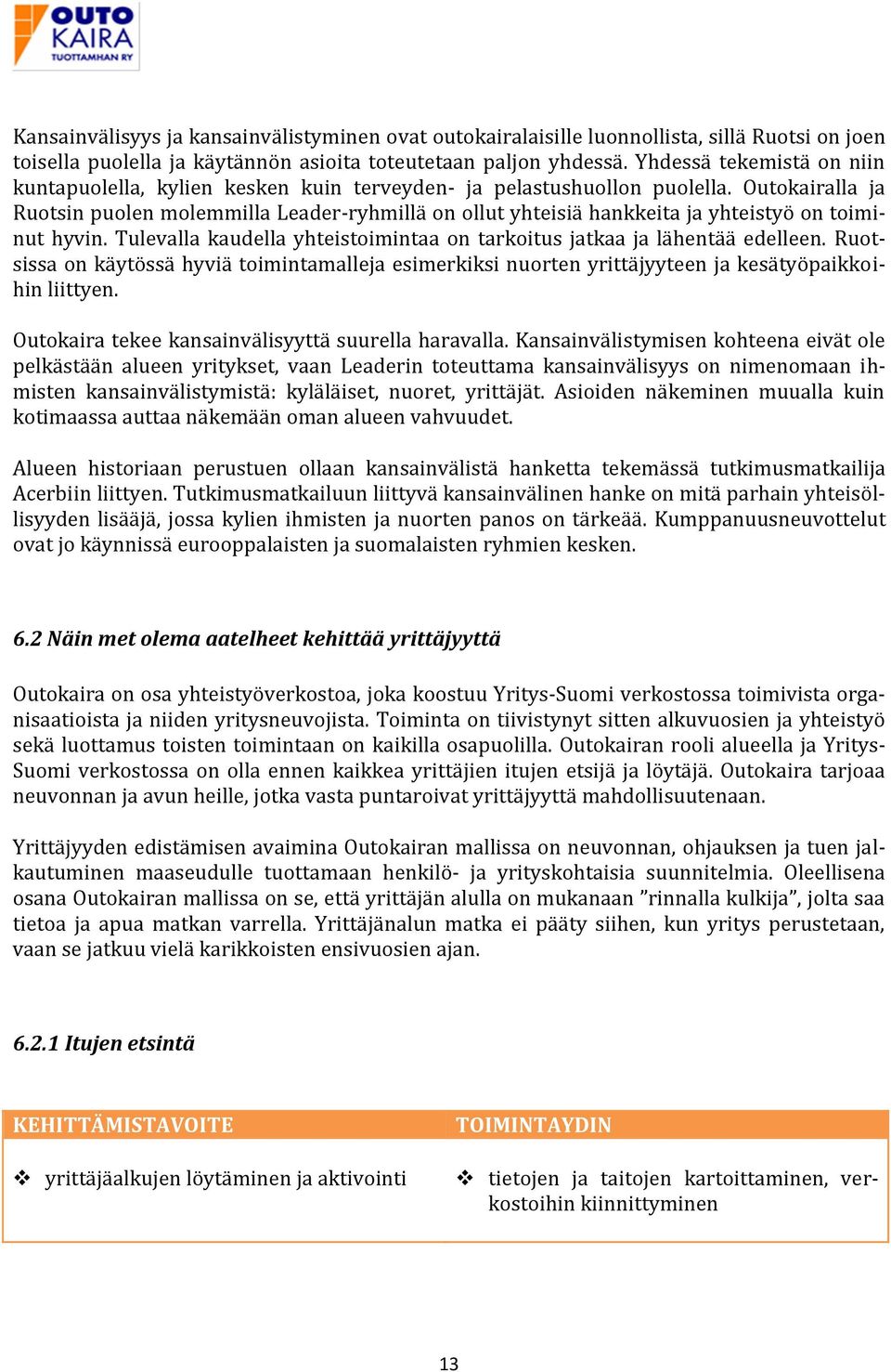 Outokairalla ja Ruotsin puolen molemmilla Leader-ryhmillä on ollut yhteisiä hankkeita ja yhteistyö on toiminut hyvin. Tulevalla kaudella yhteistoimintaa on tarkoitus jatkaa ja lähentää edelleen.