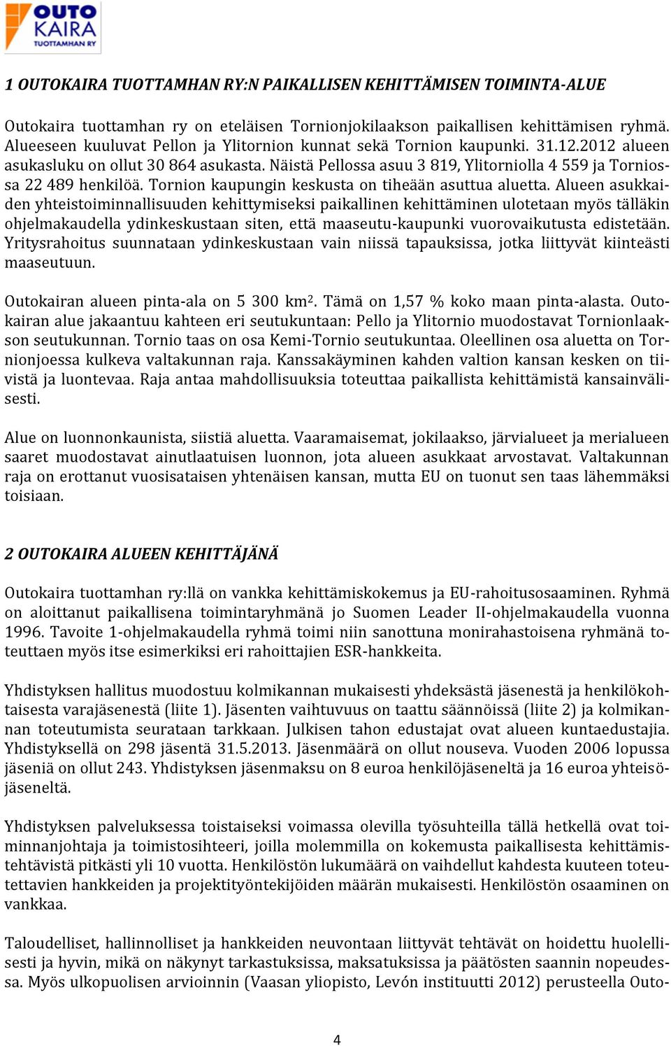 Näistä Pellossa asuu 3 819, Ylitorniolla 4 559 ja Torniossa 22 489 henkilöä. Tornion kaupungin keskusta on tiheään asuttua aluetta.